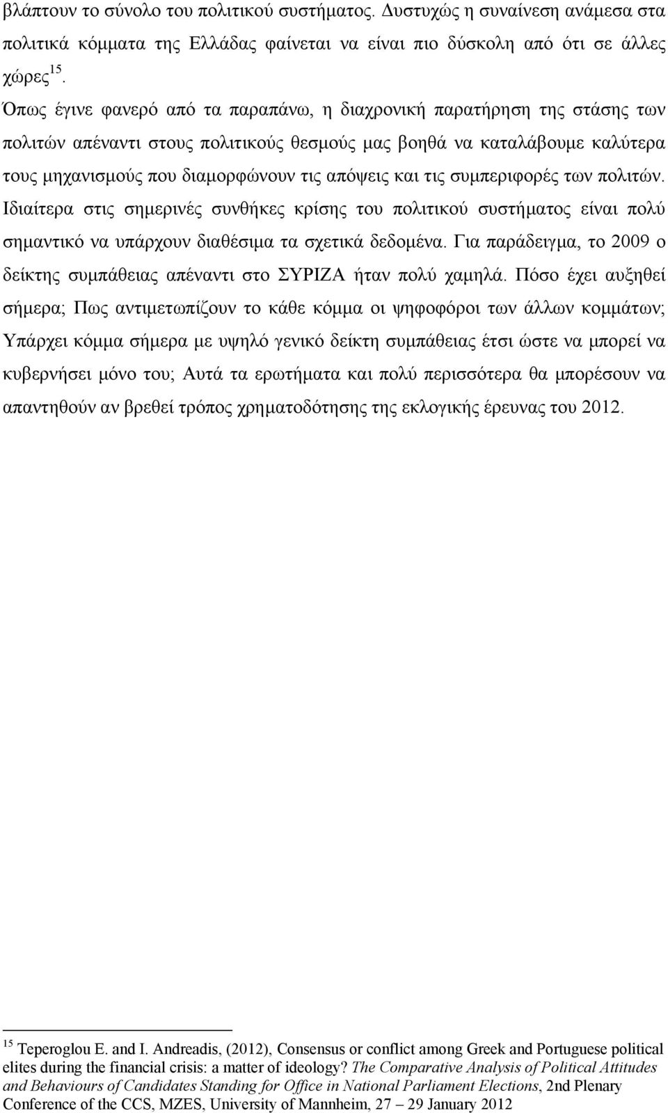 τις συμπεριφορές των πολιτών. Ιδιαίτερα στις σημερινές συνθήκες κρίσης του πολιτικού συστήματος είναι πολύ σημαντικό να υπάρχουν διαθέσιμα τα σχετικά δεδομένα.