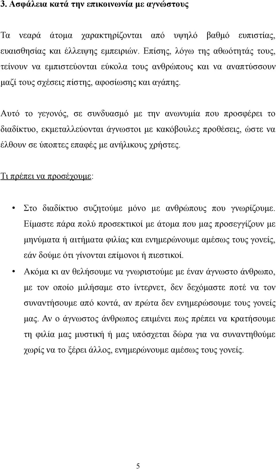 Αυτό το γεγονός, σε συνδυασμό με την ανωνυμία που προσφέρει το διαδίκτυο, εκμεταλλεύονται άγνωστοι με κακόβουλες προθέσεις, ώστε να έλθουν σε ύποπτες επαφές με ανήλικους χρήστες.