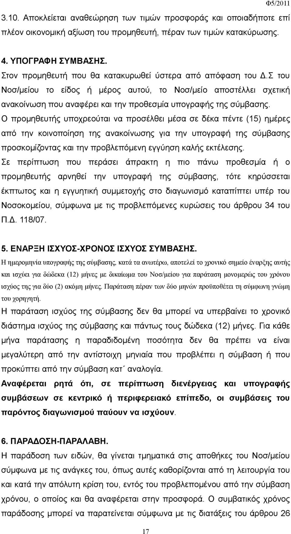 Ο προμηθευτής υποχρεούται να προσέλθει μέσα σε δέκα πέντε (15) ημέρες από την κοινοποίηση της ανακοίνωσης για την υπογραφή της σύμβασης προσκομίζοντας και την προβλεπόμενη εγγύηση καλής εκτέλεσης.