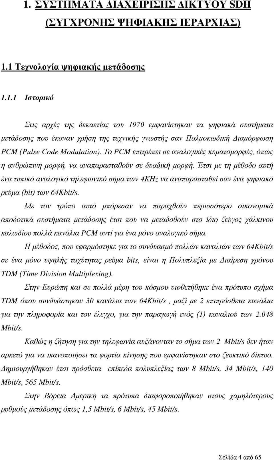 Έτσι με τη μέθοδο αυτή ένα τυπικό αναλογικό τηλεφωνικό σήμα των 4KHz να αναπαρασταθεί σαν ένα ψηφιακό ρεύμα (bit) των 64Kbit/s.