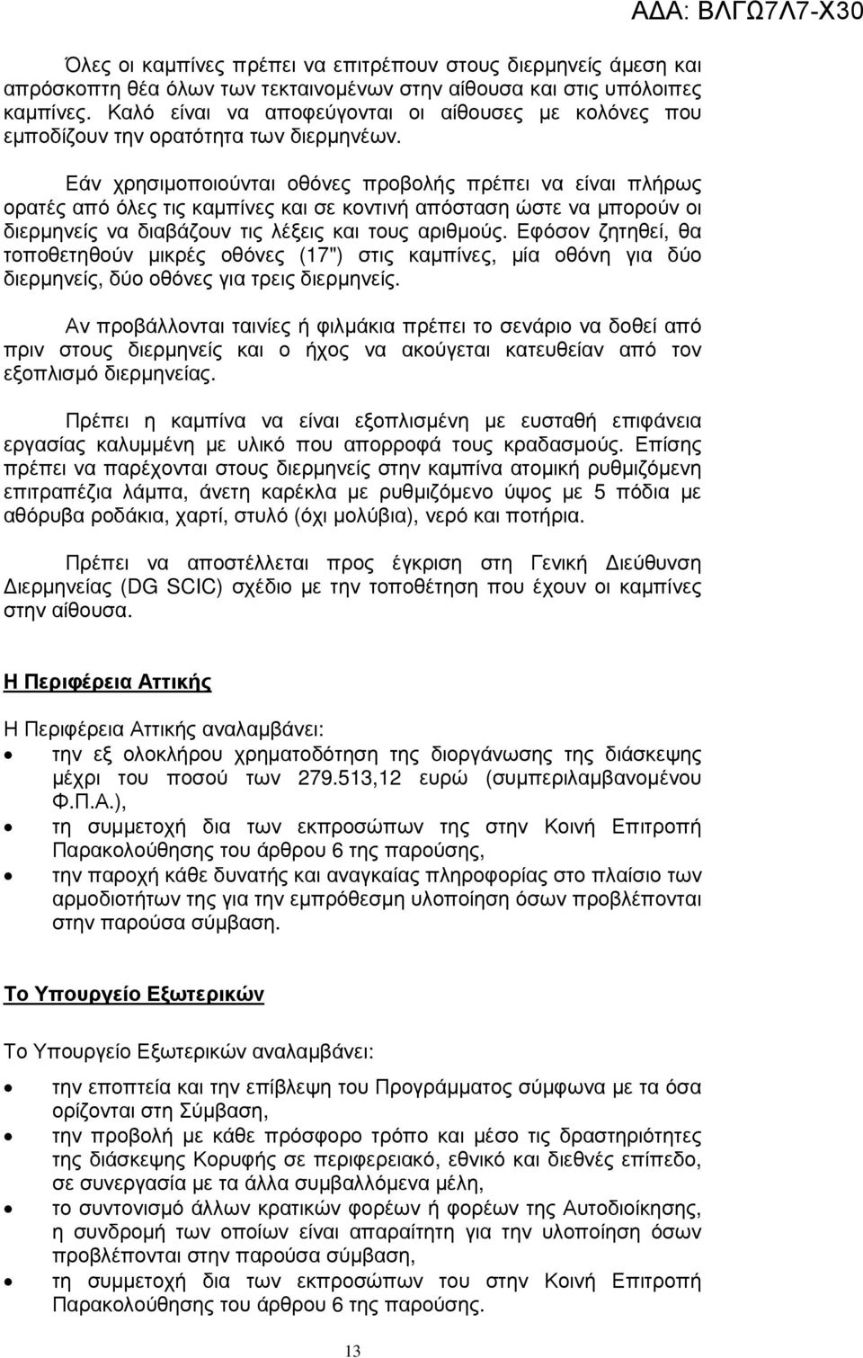 Εάν χρησιµοποιούνται οθόνες προβολής πρέπει να είναι πλήρως ορατές από όλες τις καµπίνες και σε κοντινή απόσταση ώστε να µπορούν οι διερµηνείς να διαβάζουν τις λέξεις και τους αριθµούς.