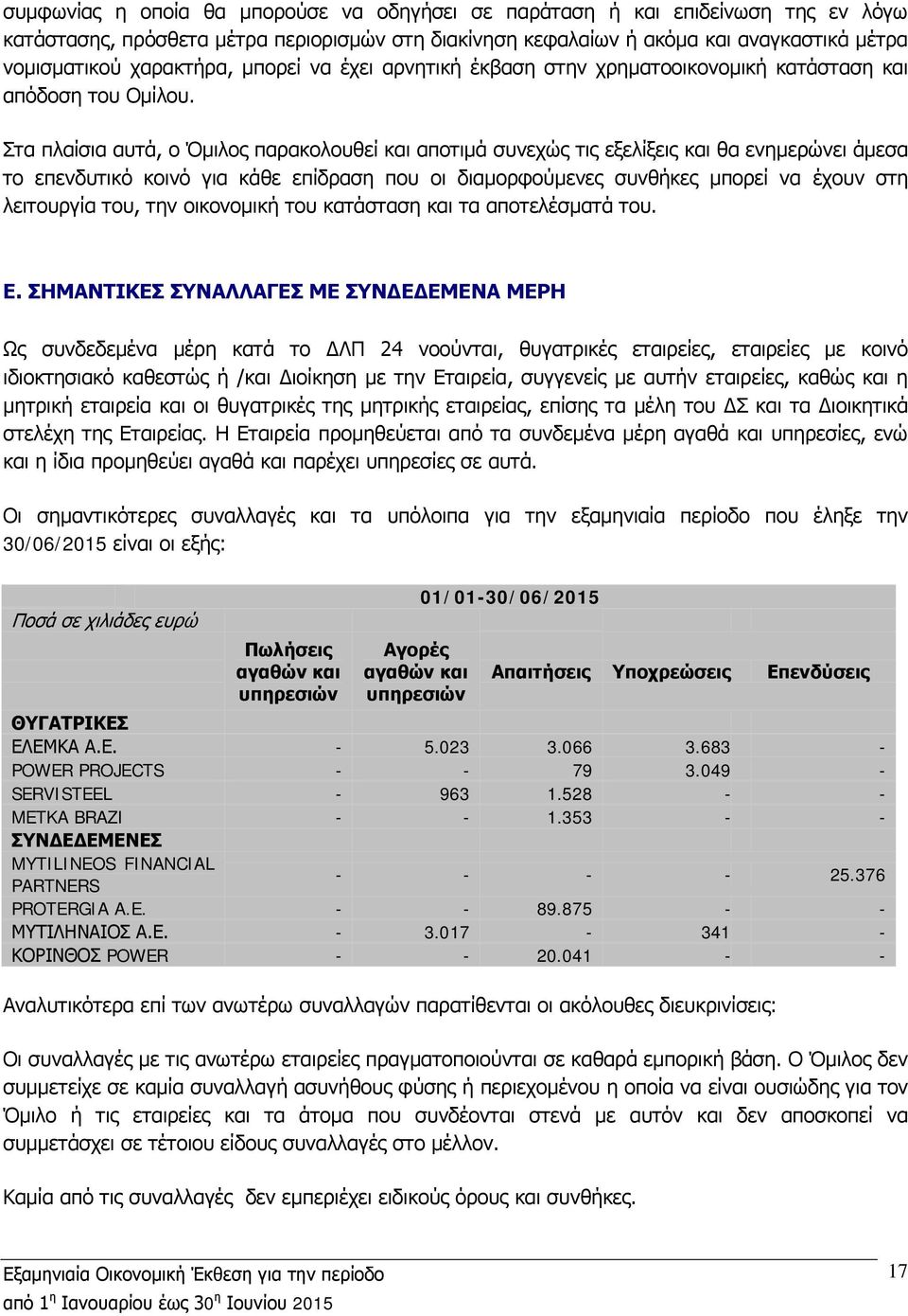 Στα πλαίσια αυτά, ο Όμιλος παρακολουθεί και αποτιμά συνεχώς τις εξελίξεις και θα ενημερώνει άμεσα το επενδυτικό κοινό για κάθε επίδραση που οι διαμορφούμενες συνθήκες μπορεί να έχουν στη λειτουργία