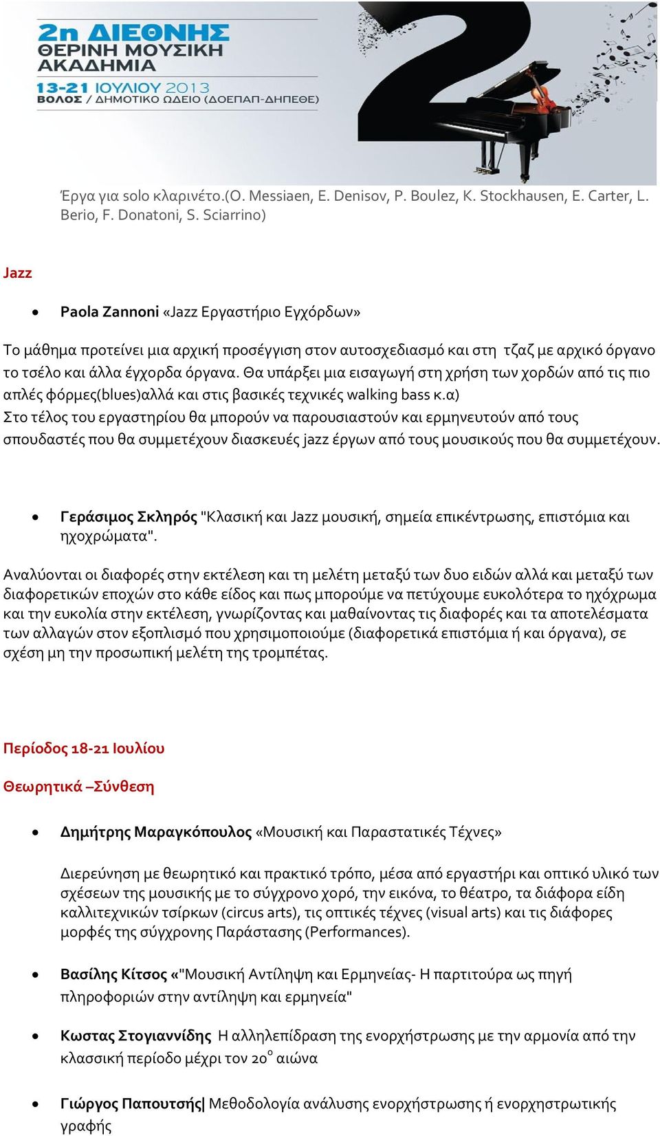 Θα υπάρξει μια εισαγωγή στη χρήση των χορδών από τις πιο απλές φόρμες(blues)αλλά και στις βασικές τεχνικές walking bass κ.