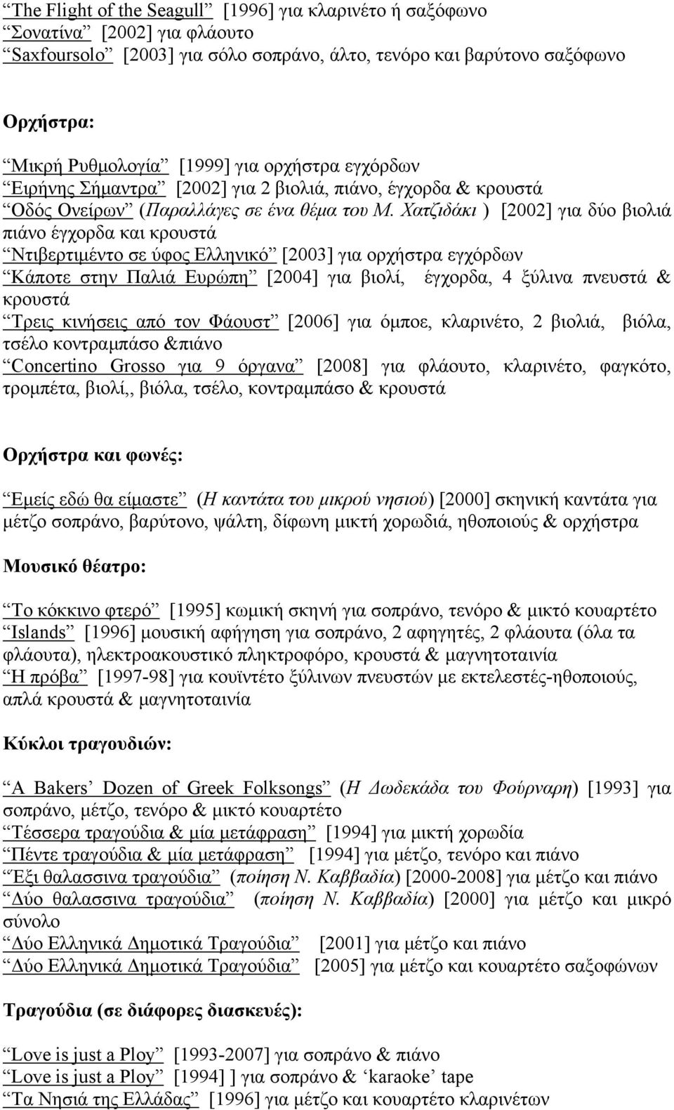 Χατζιδάκι ) [2002] για δύο βιολιά πιάνο έγχορδα και κρουστά Ντιβερτιμέντο σε ύφος Ελληνικό [2003] για ορχήστρα εγχόρδων Κάποτε στην Παλιά Ευρώπη [2004] για βιολί, έγχορδα, 4 ξύλινα πνευστά & κρουστά