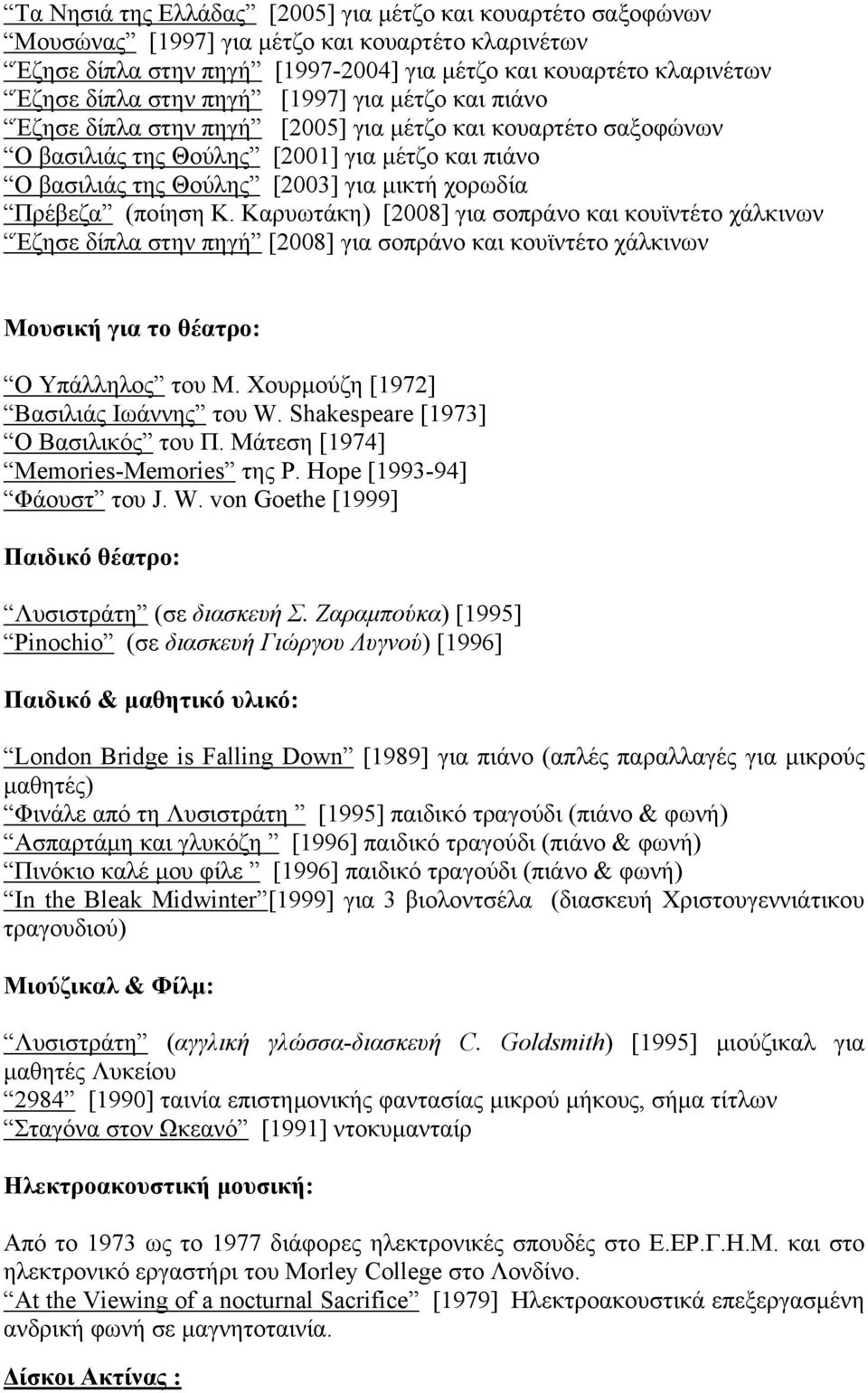 (ποίηση Κ. Καρυωτάκη) [2008] για σοπράνο και κουϊντέτο χάλκινων Έζησε δίπλα στην πηγή [2008] για σοπράνο και κουϊντέτο χάλκινων Μουσική για το θέατρο: Ο Υπάλληλος του Μ.