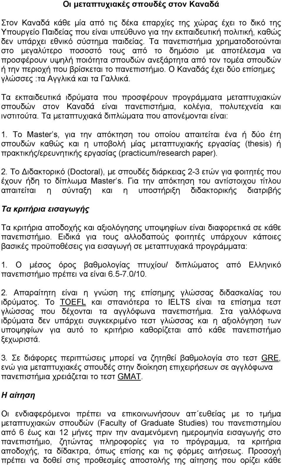 Τα πανεπιστήµια χρηµατοδοτούνται στο µεγαλύτερο ποσοστό τους από το δηµόσιο µε αποτέλεσµα να προσφέρουν υψηλή ποιότητα σπουδών ανεξάρτητα από τον τοµέα σπουδών ή την περιοχή που βρίσκεται το