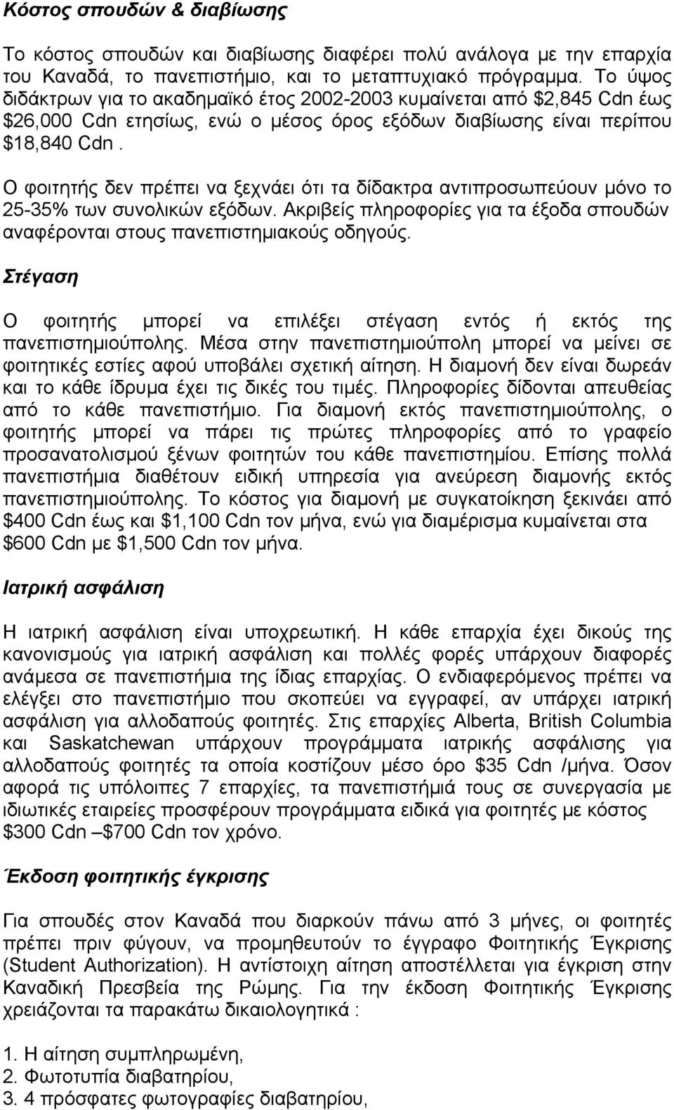 Ο φοιτητής δεν πρέπει να ξεχνάει ότι τα δίδακτρα αντιπροσωπεύουν µόνο το 25-35% των συνολικών εξόδων. Ακριβείς πληροφορίες για τα έξοδα σπουδών αναφέρονται στους πανεπιστηµιακούς οδηγούς.