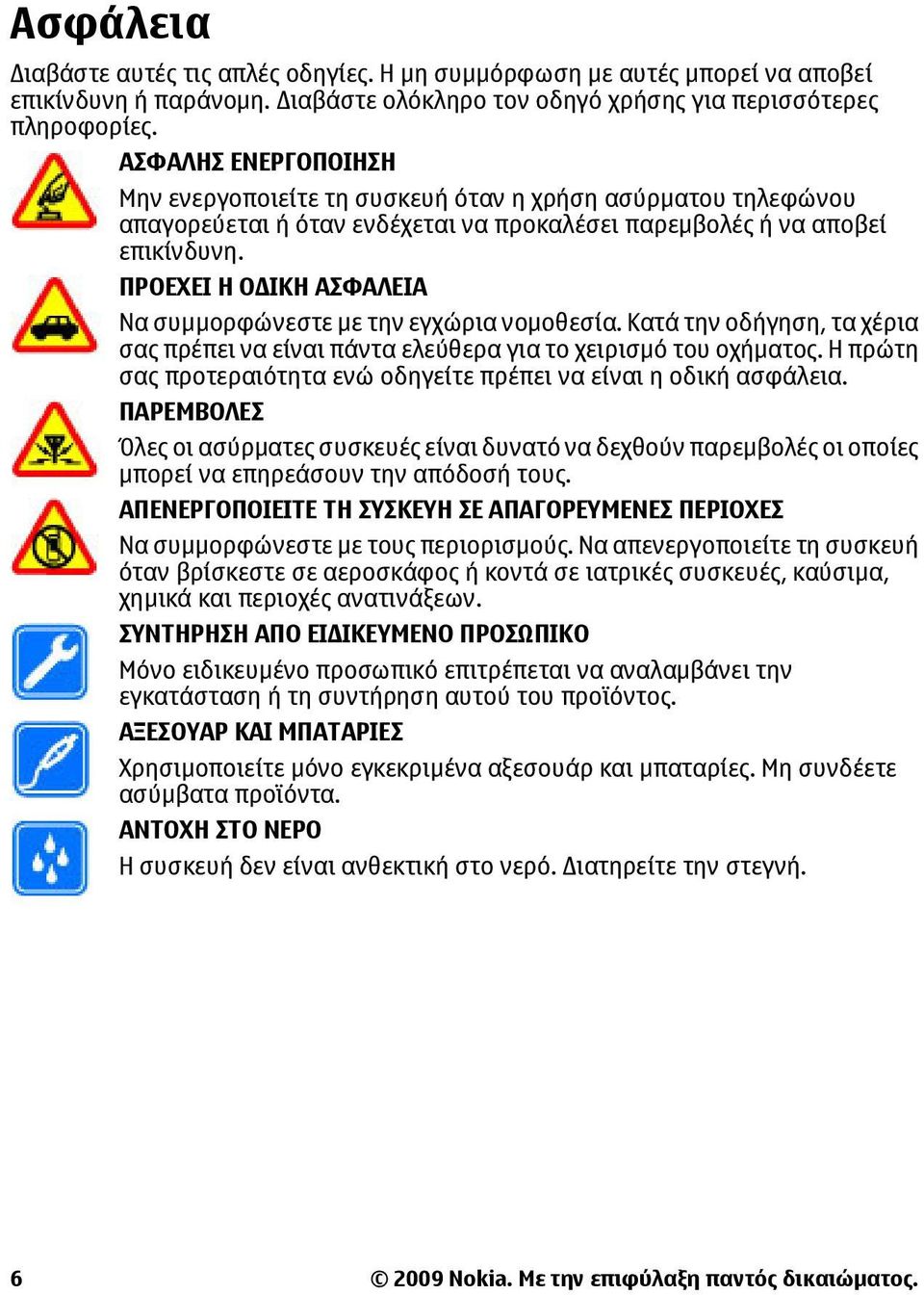 ΠΡΟΕΧΕΙ Η Ο ΙΚΗ ΑΣΦΑΛΕΙΑ Να συµµορφώνεστε µε την εγχώρια νοµοθεσία. Κατά την οδήγηση, τα χέρια σας πρέπει να είναι πάντα ελεύθερα για το χειρισµό του οχήµατος.