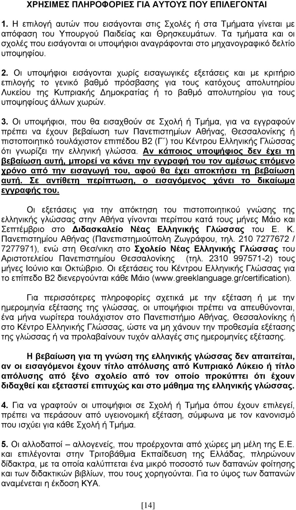Οι υποψήφιοι εισάγονται χωρίς εισαγωγικές εξετάσεις και με κριτήριο επιλογής το γενικό βαθμό πρόσβασης για τους κατόχους απολυτηρίου Λυκείου της Κυπριακής Δημοκρατίας ή το βαθμό απολυτηρίου για τους