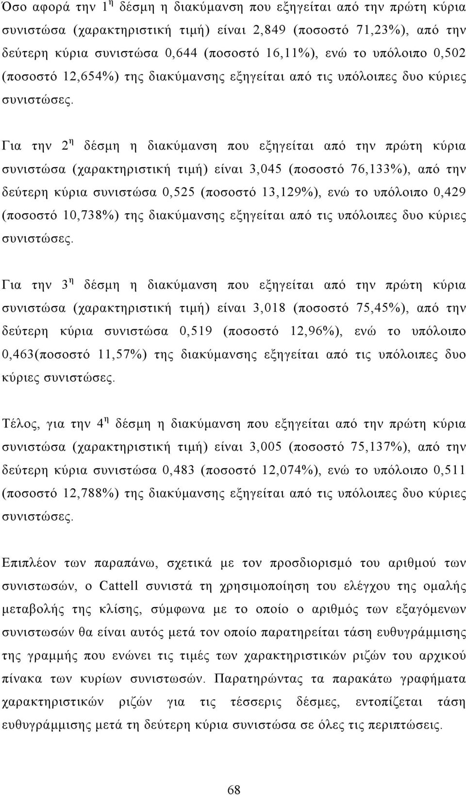 Για την 2 η δέσµη η διακύµανση που εξηγείται από την πρώτη κύρια συνιστώσα (χαρακτηριστική τιµή) είναι 3,045 (ποσοστό 76,133%), από την δεύτερη κύρια συνιστώσα 025 (ποσοστό 13,129%), ενώ το υπόλοιπο