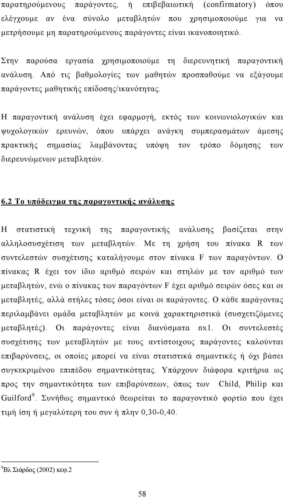 Η παραγοντική ανάλυση έχει εφαρµογή, εκτός των κοινωνιολογικών και ψυχολογικών ερευνών, όπου υπάρχει ανάγκη συµπερασµάτων άµεσης πρακτικής σηµασίας λαµβάνοντας υπόψη τον τρόπο δόµησης των