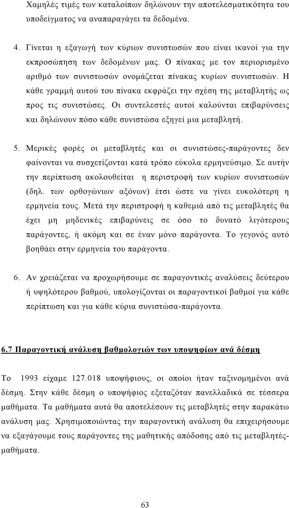 Η κάθε γραµµή αυτού του πίνακα εκφράζει την σχέση της µεταβλητής ως προς τις συνιστώσες. Οι συντελεστές αυτοί καλούνται επιβαρύνσεις και δηλώνουν πόσο κάθε συνιστώσα εξηγεί µια µεταβλητή. 5.