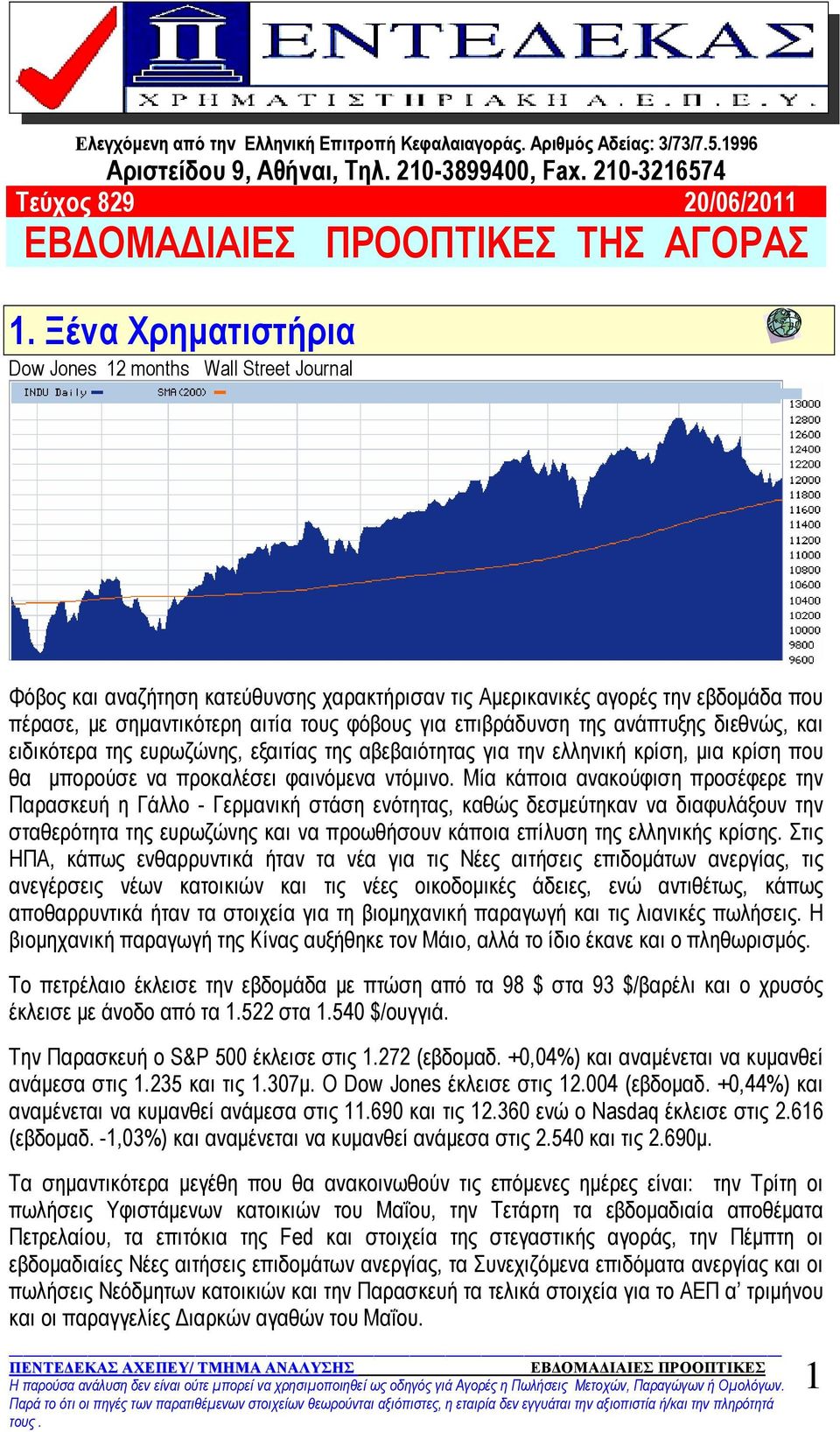 επιβράδυνση της ανάπτυξης διεθνώς, και ειδικότερα της ευρωζώνης, εξαιτίας της αβεβαιότητας για την ελληνική κρίση, μια κρίση που θα μπορούσε να προκαλέσει φαινόμενα ντόμινο.