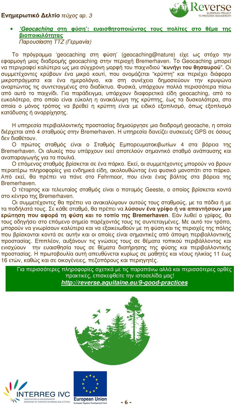 Οι συµµετέχοντες κρύβουν ένα µικρό κουτί, που ονοµάζεται κρύπτη και περιέχει διάφορα µικροπράγµατα και ένα ηµερολόγιο, και στη συνέχεια δηµοσιεύουν την κρυψώνα αναρτώντας τις συντεταγµένες στο