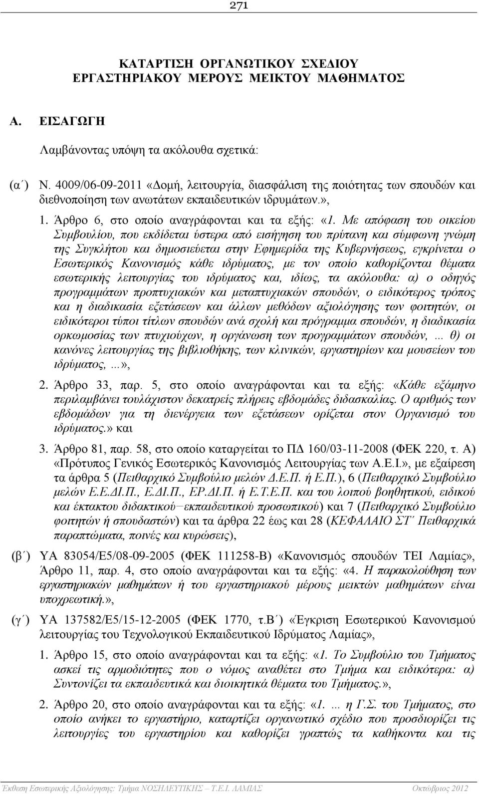 Με απόφαση του οικείου Συμβουλίου, που εκδίδεται ύστερα από εισήγηση του πρύτανη και σύμφωνη γνώμη της Συγκλήτου και δημοσιεύεται στην Εφημερίδα της Κυβερνήσεως, εγκρίνεται ο Εσωτερικός Κανονισμός