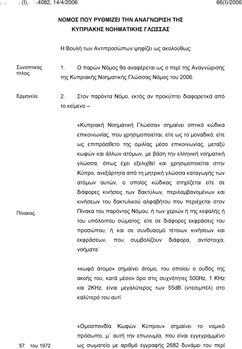 «Κυπριακή Νοηματική Γλώσσα» σημαίνει οπτικό κώδικα επικοινωνίας, που χρησιμοποιείται, είτε ως το μοναδικό, είτε ως επιπρόσθετο της ομιλίας μέσο επικοινωνίας, μεταξύ κωφών και άλλων ατόμων, με βάση