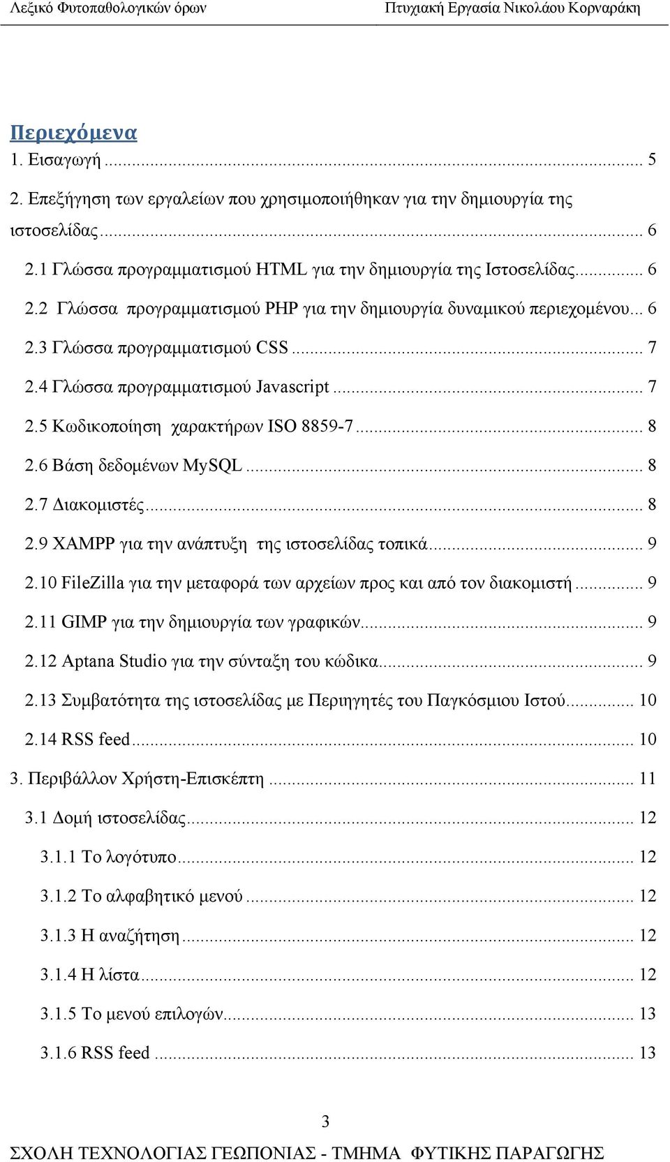 .. 9 2.10 FileZilla για την μεταφορά των αρχείων προς και από τον διακομιστή... 9 2.11 GIMP για την δημιουργία των γραφικών... 9 2.12 Aptana Studio για την σύνταξη του κώδικα.... 9 2.13 Συμβατότητα της ιστοσελίδας με Περιηγητές του Παγκόσμιου Ιστού.