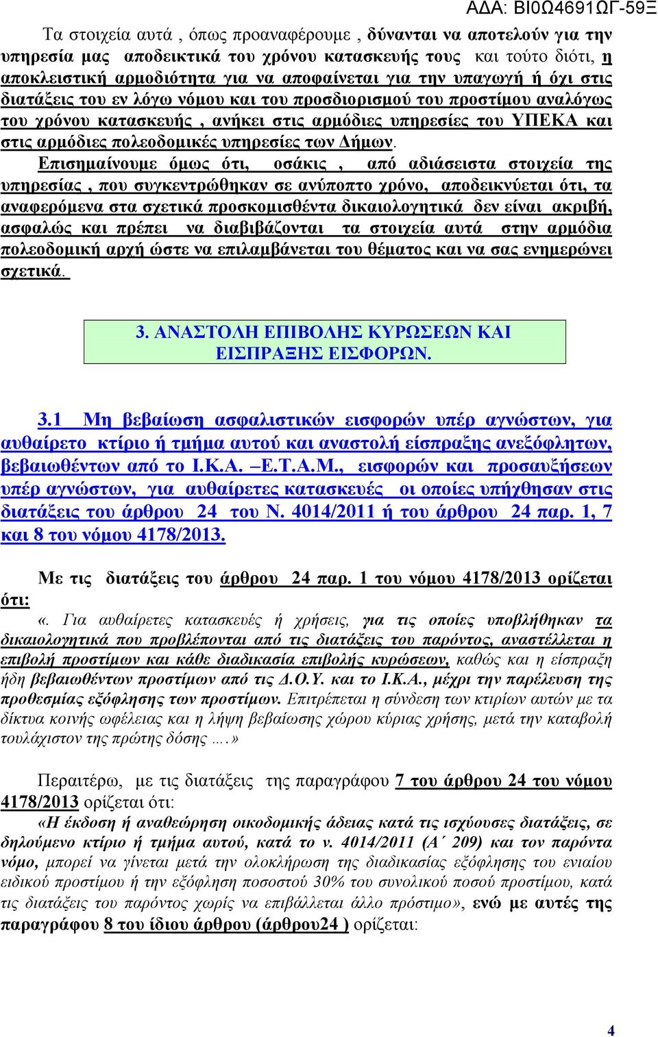 Επισημαίνουμε όμως ότι, οσάκις, από αδιάσειστα στοιχεία της υπηρεσίας, που συγκεντρώθηκαν σε ανύποπτο χρόνο, αποδεικνύεται ότι, τα αναφερόμενα στα σχετικά προσκομισθέντα δικαιολογητικά δεν είναι