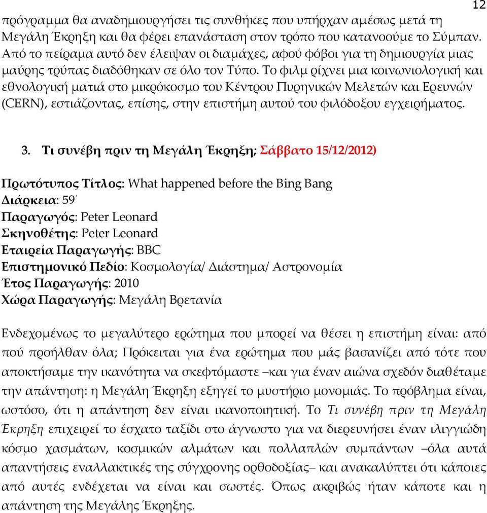 Το φιλμ ρίχνει μια κοινωνιολογική και εθνολογική ματιά στο μικρόκοσμο του Κέντρου Πυρηνικών Μελετών και Ερευνών (CERN), εστιάζοντας, επίσης, στην επιστήμη αυτού του φιλόδοξου εγχειρήματος. 3.