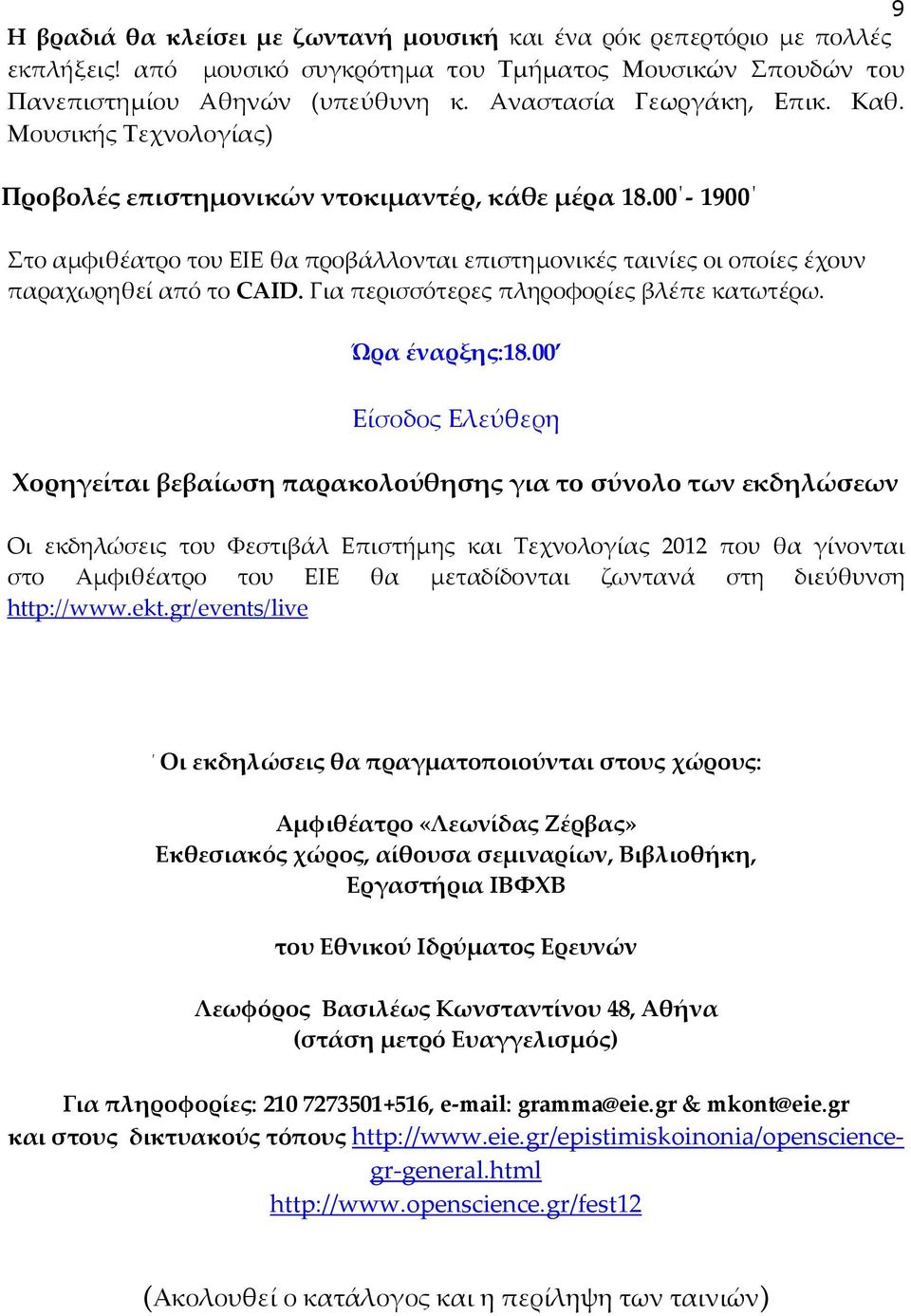 00-1900 Στο αμφιθέατρο του ΕΙΕ θα προβάλλονται επιστημονικές ταινίες οι οποίες έχουν παραχωρηθεί από το CAID. Για περισσότερες πληροφορίες βλέπε κατωτέρω. Ώρα έναρξης:18.