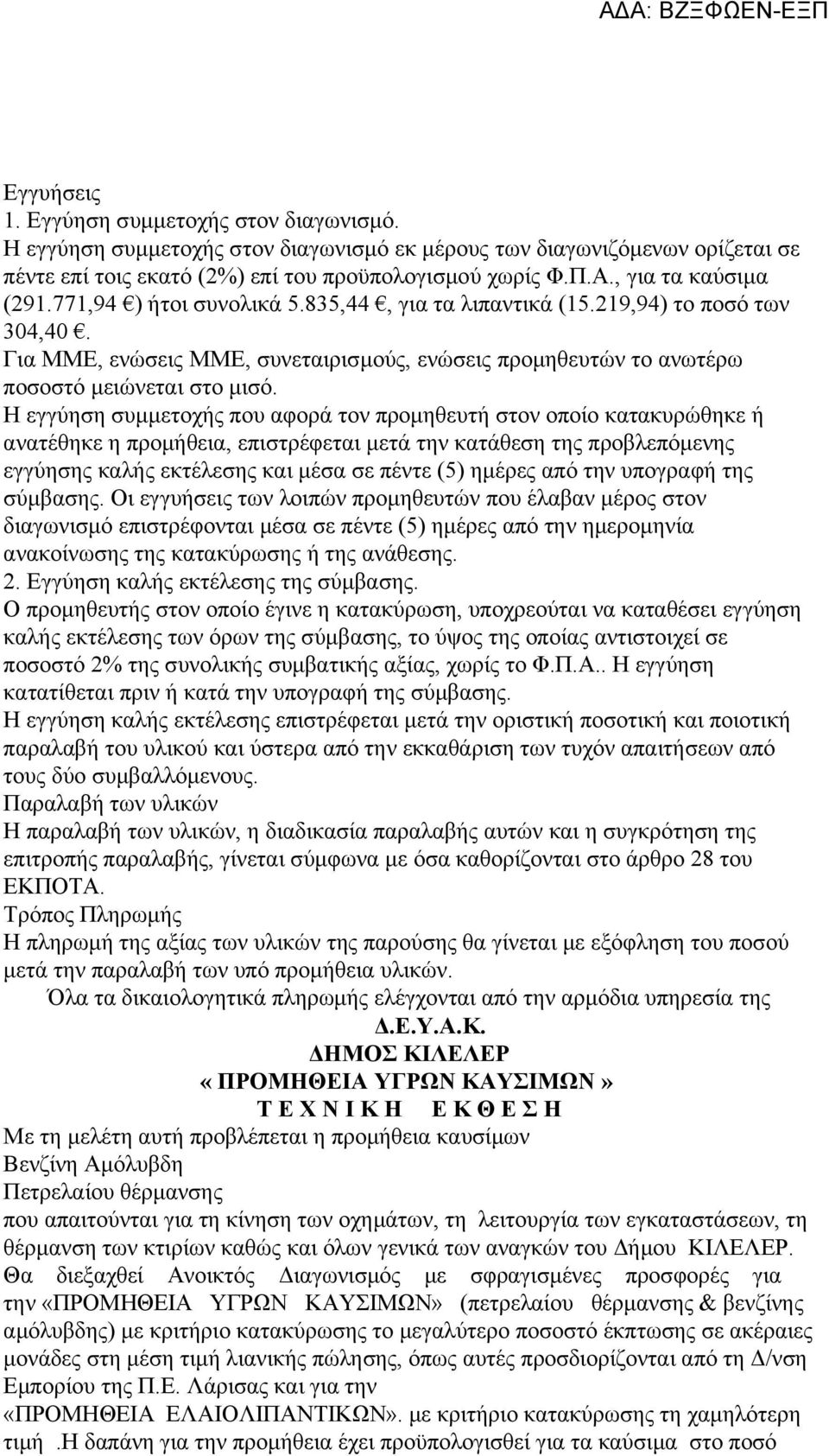 Η εγγύηση συμμετοχής που αφορά τον προμηθευτή στον οποίο κατακυρώθηκε ή ανατέθηκε η προμήθεια, επιστρέφεται μετά την κατάθεση της προβλεπόμενης εγγύησης καλής εκτέλεσης και μέσα σε πέντε (5) ημέρες