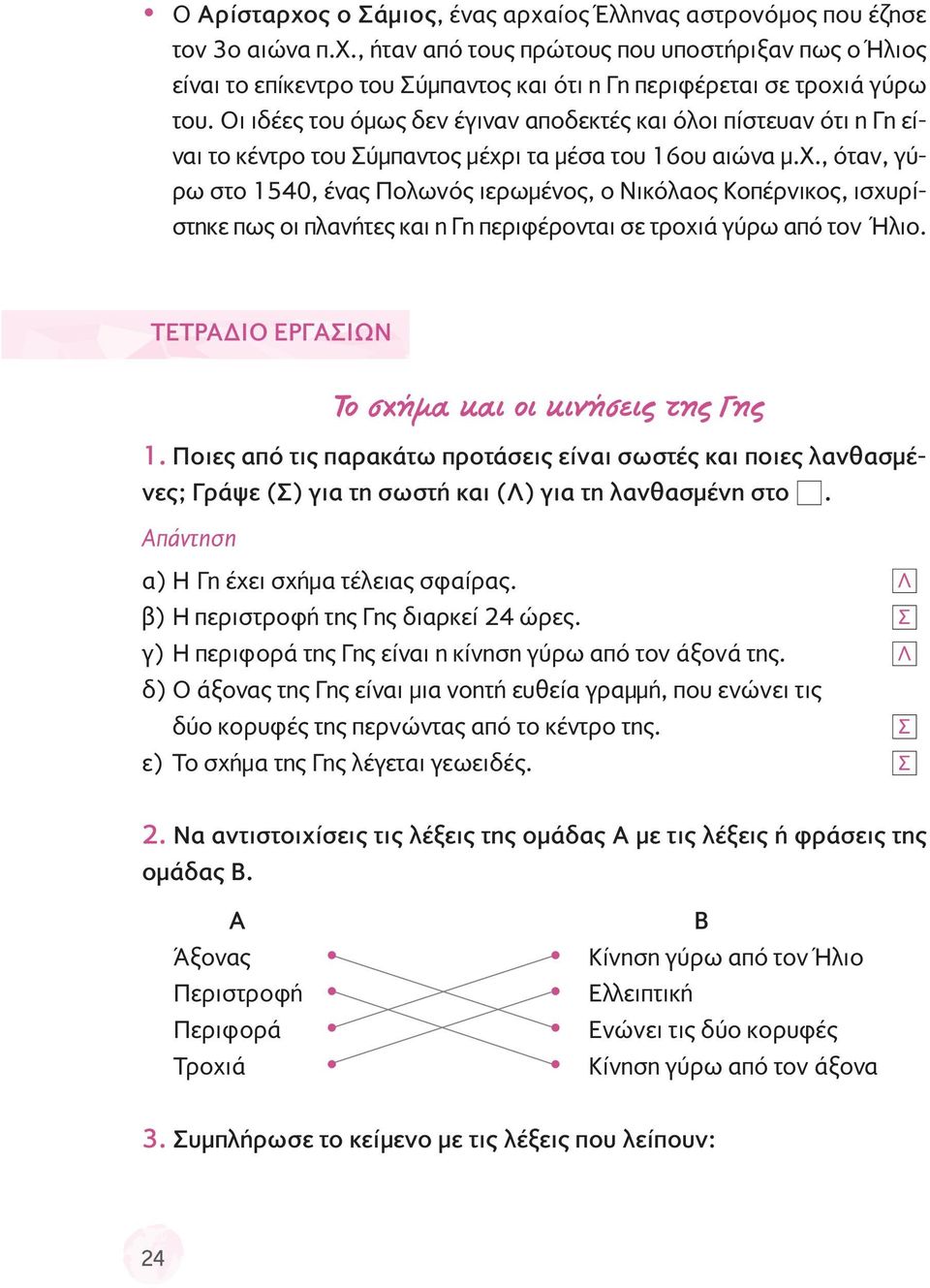 ι τα μέσα του 16ου αιώνα μ.χ., όταν, γύρω στο 1540, ένας Πολωνός ιερωμένος, ο Νικόλαος Κοπέρνικος, ισχυρίστηκε πως οι πλανήτες και η Γη περιφέρονται σε τροχιά γύρω από τον Ήλιο.