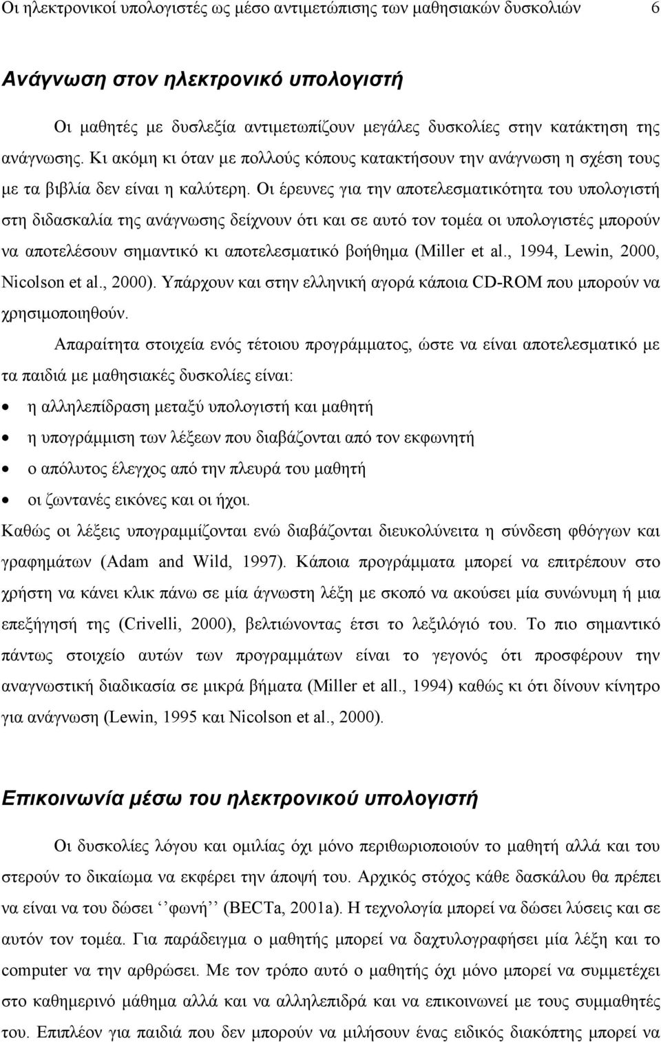 Οι έρευνες για την αποτελεσματικότητα του υπολογιστή στη διδασκαλία της ανάγνωσης δείχνουν ότι και σε αυτό τον τομέα οι υπολογιστές μπορούν να αποτελέσουν σημαντικό κι αποτελεσματικό βοήθημα (Miller