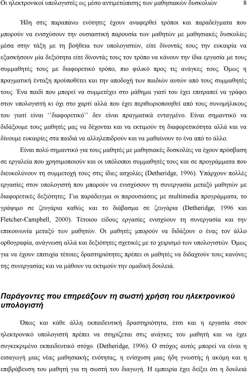 τους συμμαθητές τους με διαφορετικό τρόπο, πιο φιλικό προς τις ανάγκες τους. Όμως η πραγματική ένταξη προϋποθέτει και την αποδοχή των παιδιών αυτών από τους συμμαθητές τους.