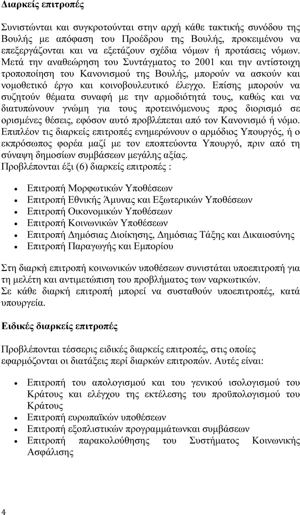 Επίσης µπορούν να συζητούν θέµατα συναφή µε την αρµοδιότητά τους, καθώς και να διατυπώνουν γνώµη για τους προτεινόµενους προς διορισµό σε ορισµένες θέσεις, εφόσον αυτό προβλέπεται από τον Κανονισµό ή