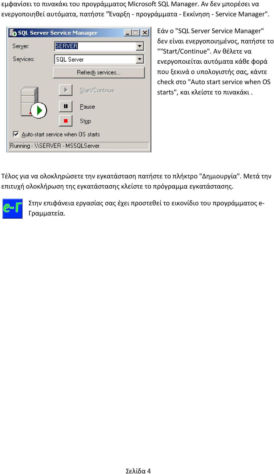 Αν θέλετε να ενεργοποιείται αυτόματα κάθε φορά που ξεκινά ο υπολογιστής σας, κάντε check στο "Auto start service when OS starts", και κλείστε το πινακάκι.