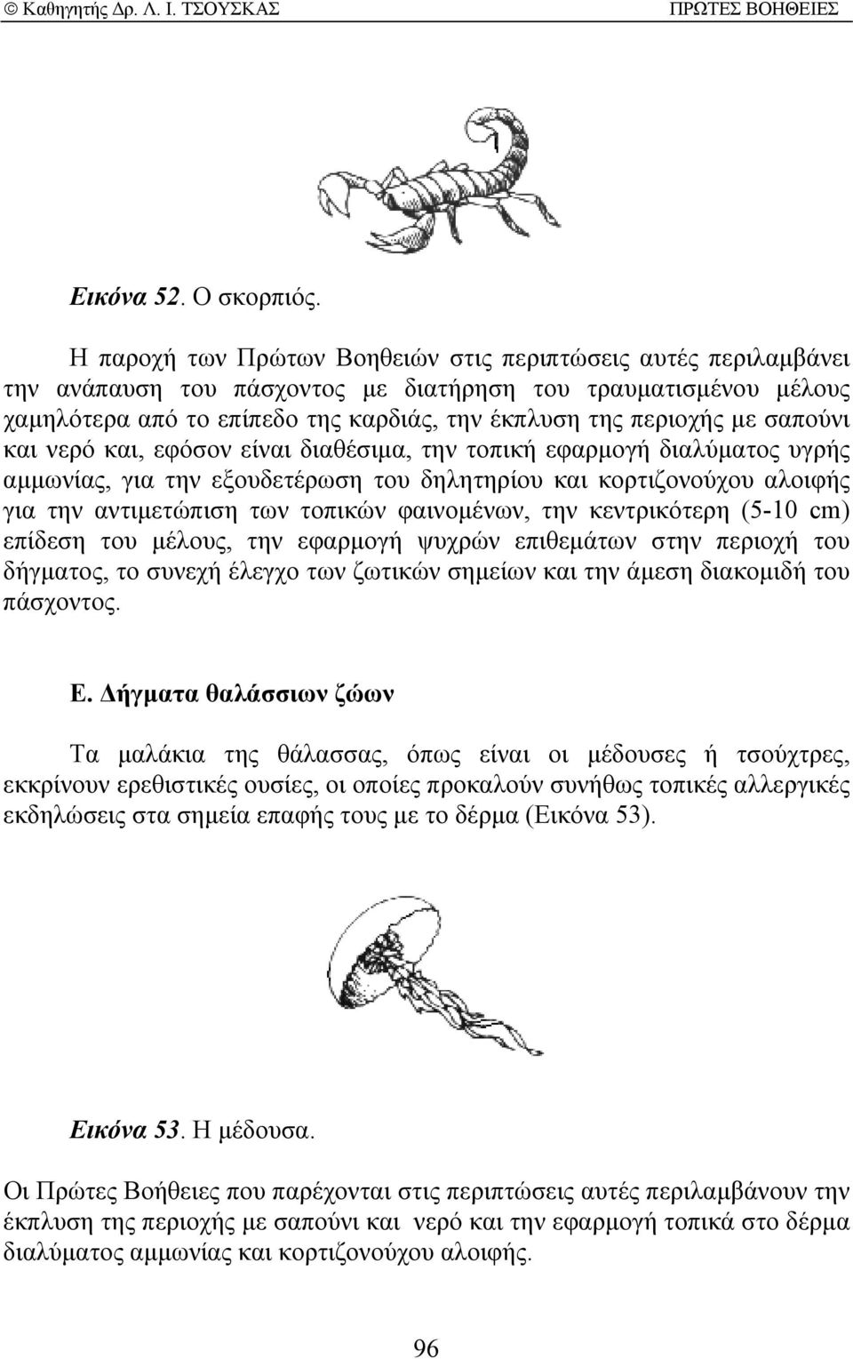 σαπούνι και νερό και, εφόσον είναι διαθέσιµα, την τοπική εφαρµογή διαλύµατος υγρής αµµωνίας, για την εξουδετέρωση του δηλητηρίου και κορτιζονούχου αλοιφής για την αντιµετώπιση των τοπικών φαινοµένων,