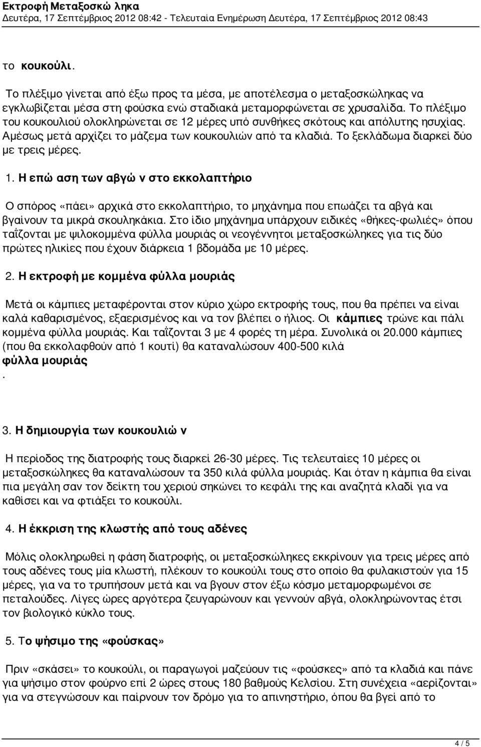 Στο ίδιο μηχάνημα υπάρχουν ειδικές «θήκες-φωλιές» όπου ταΐζονται με ψιλοκομμένα φύλλα μουριάς οι νεογέννητοι μεταξοσκώληκες για τις δύο πρώτες ηλικίες που έχουν διάρκεια 1 βδομάδα με 10 μέρες. 2.