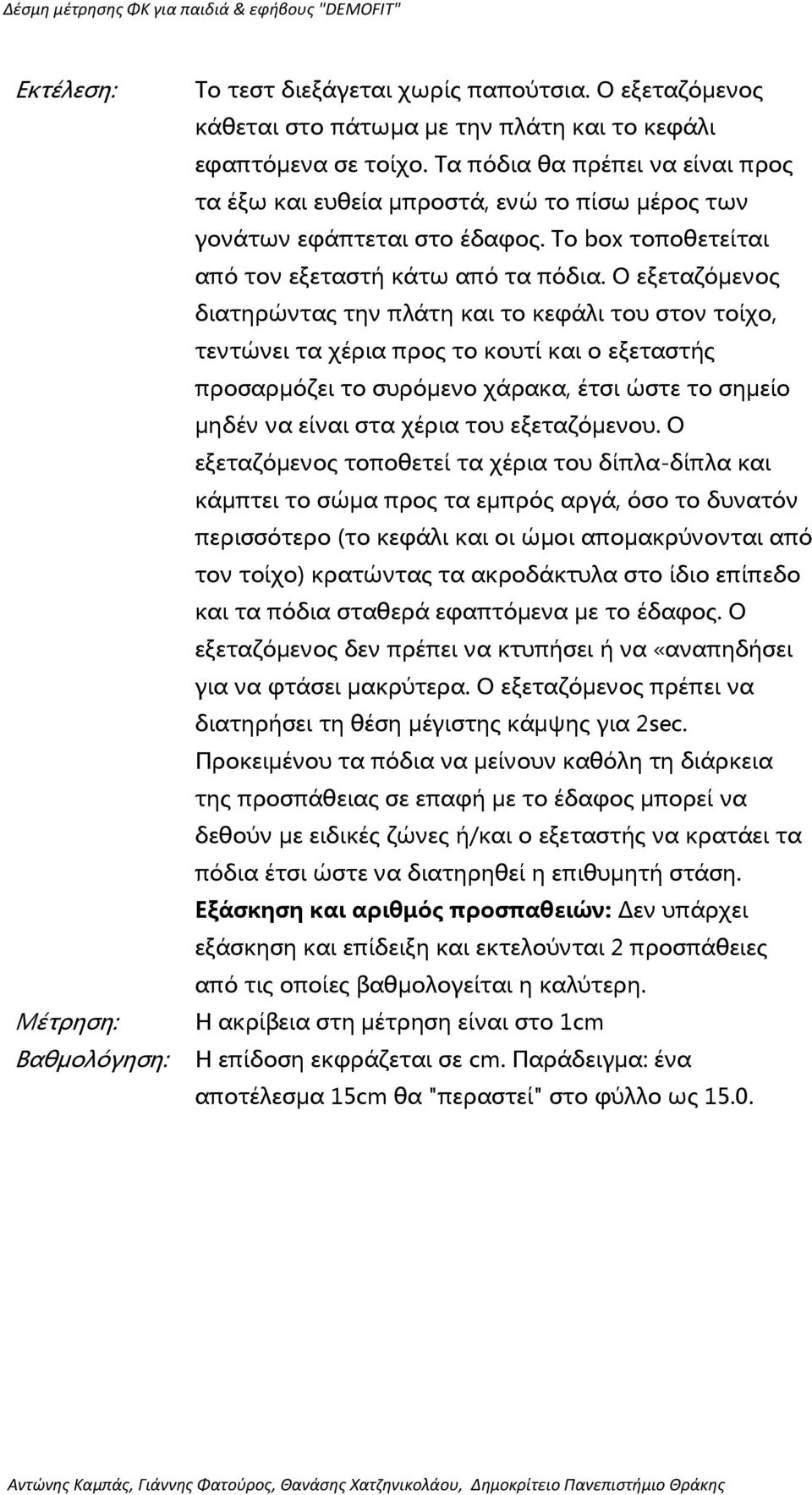 Ο εξεταζόμενος διατηρώντας την πλάτη και το κεφάλι του στον τοίχο, τεντώνει τα χέρια προς το κουτί και ο εξεταστής προσαρμόζει το συρόμενο χάρακα, έτσι ώστε το σημείο μηδέν να είναι στα χέρια του