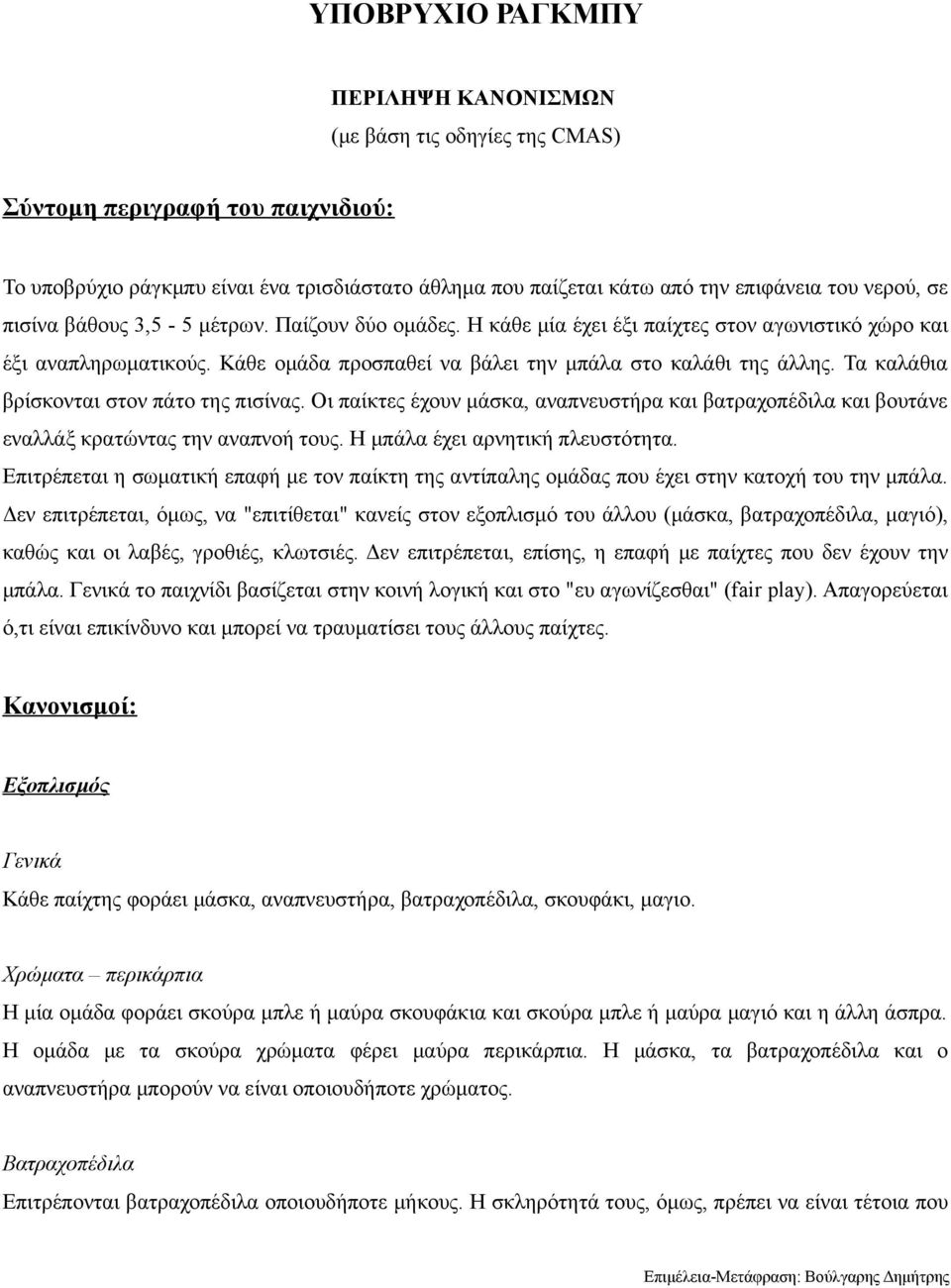 Τα καλάθια βρίσκονται στον πάτο της πισίνας. Οι παίκτες έχουν μάσκα, αναπνευστήρα και βατραχοπέδιλα και βουτάνε εναλλάξ κρατώντας την αναπνοή τους. Η μπάλα έχει αρνητική πλευστότητα.