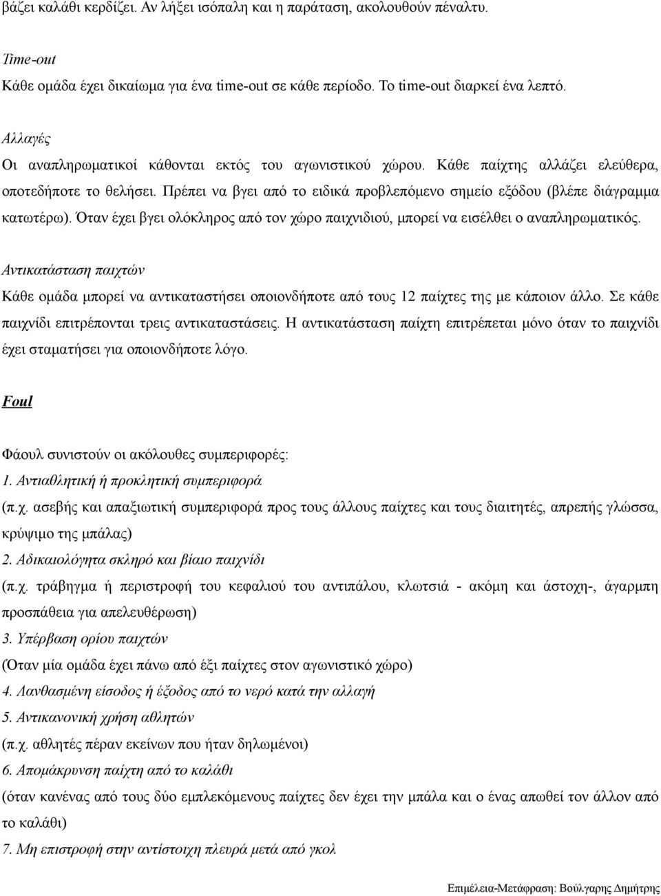 Πρέπει να βγει από το ειδικά προβλεπόμενο σημείο εξόδου (βλέπε διάγραμμα κατωτέρω). Όταν έχει βγει ολόκληρος από τον χώρο παιχνιδιού, μπορεί να εισέλθει ο αναπληρωματικός.