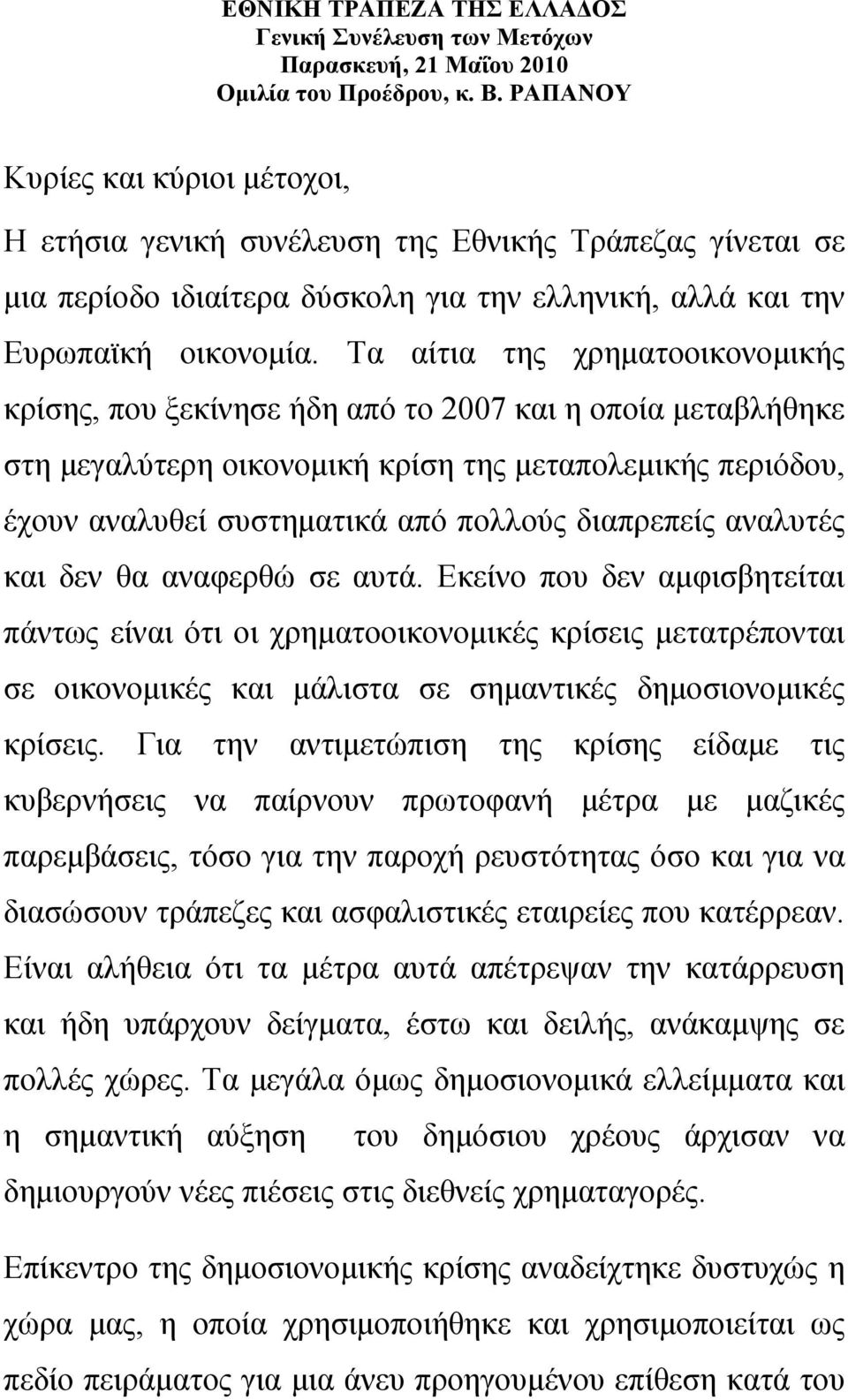 Τα αίτια της χρηματοοικονομικής κρίσης, που ξεκίνησε ήδη από το 2007 και η οποία μεταβλήθηκε στη μεγαλύτερη οικονομική κρίση της μεταπολεμικής περιόδου, έχουν αναλυθεί συστηματικά από πολλούς