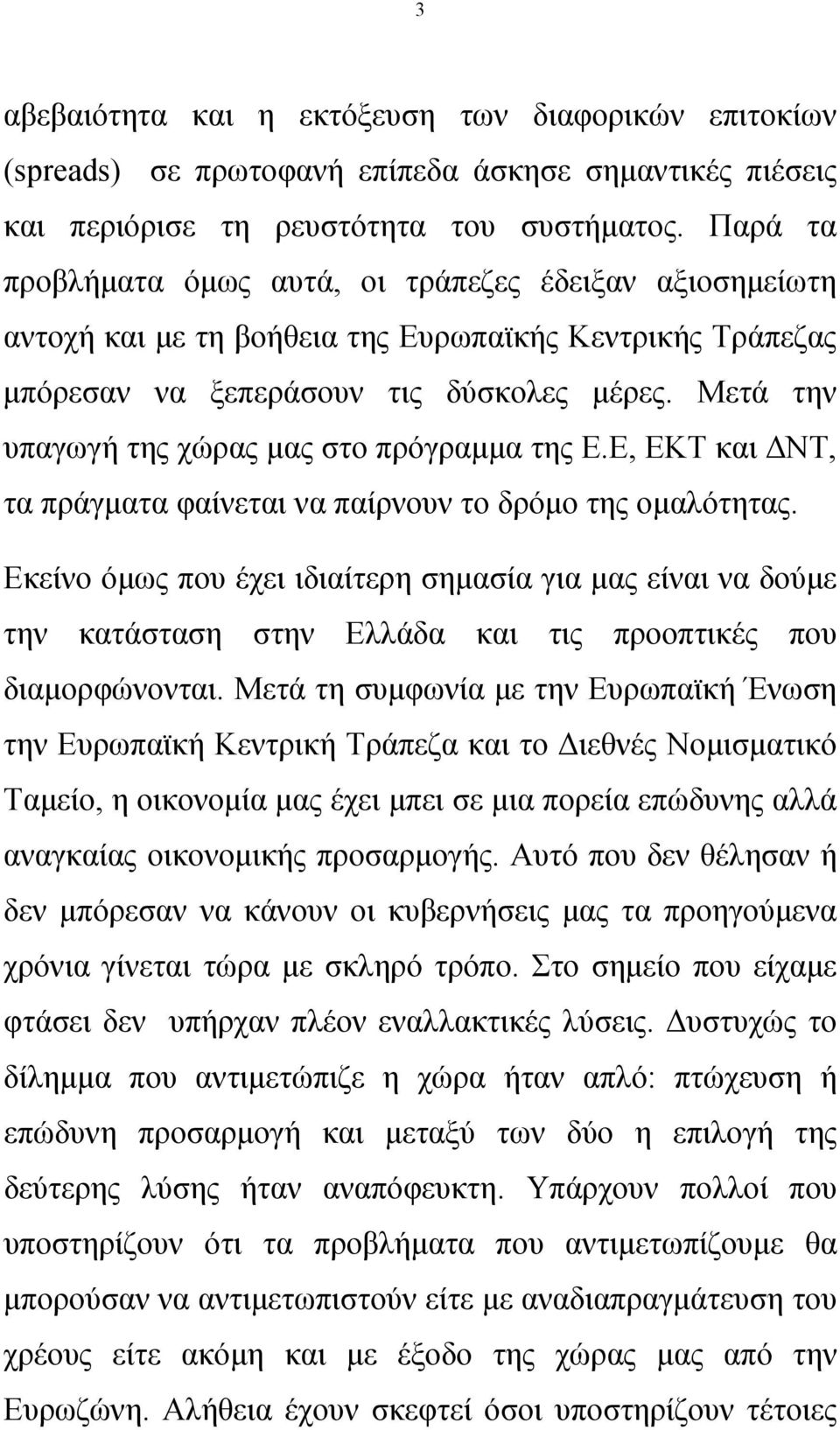 Μετά την υπαγωγή της χώρας μας στο πρόγραμμα της Ε.Ε, ΕΚΤ και ΔΝΤ, τα πράγματα φαίνεται να παίρνουν το δρόμο της ομαλότητας.