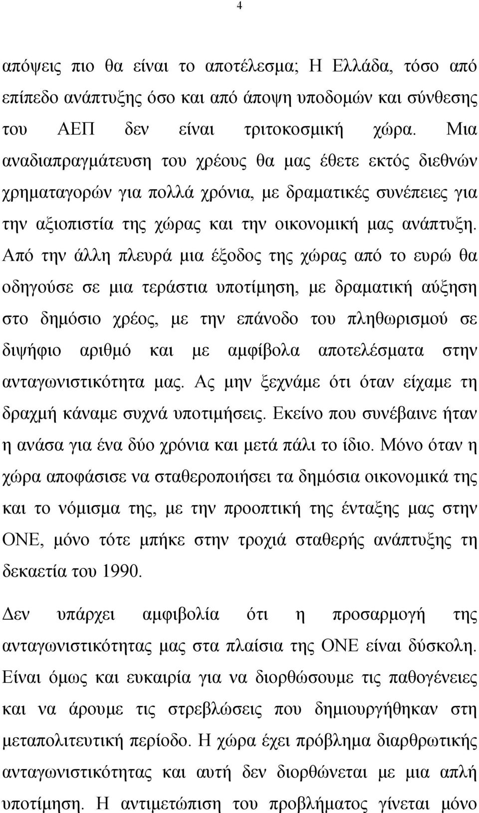 Από την άλλη πλευρά μια έξοδος της χώρας από το ευρώ θα οδηγούσε σε μια τεράστια υποτίμηση, με δραματική αύξηση στο δημόσιο χρέος, με την επάνοδο του πληθωρισμού σε διψήφιο αριθμό και με αμφίβολα