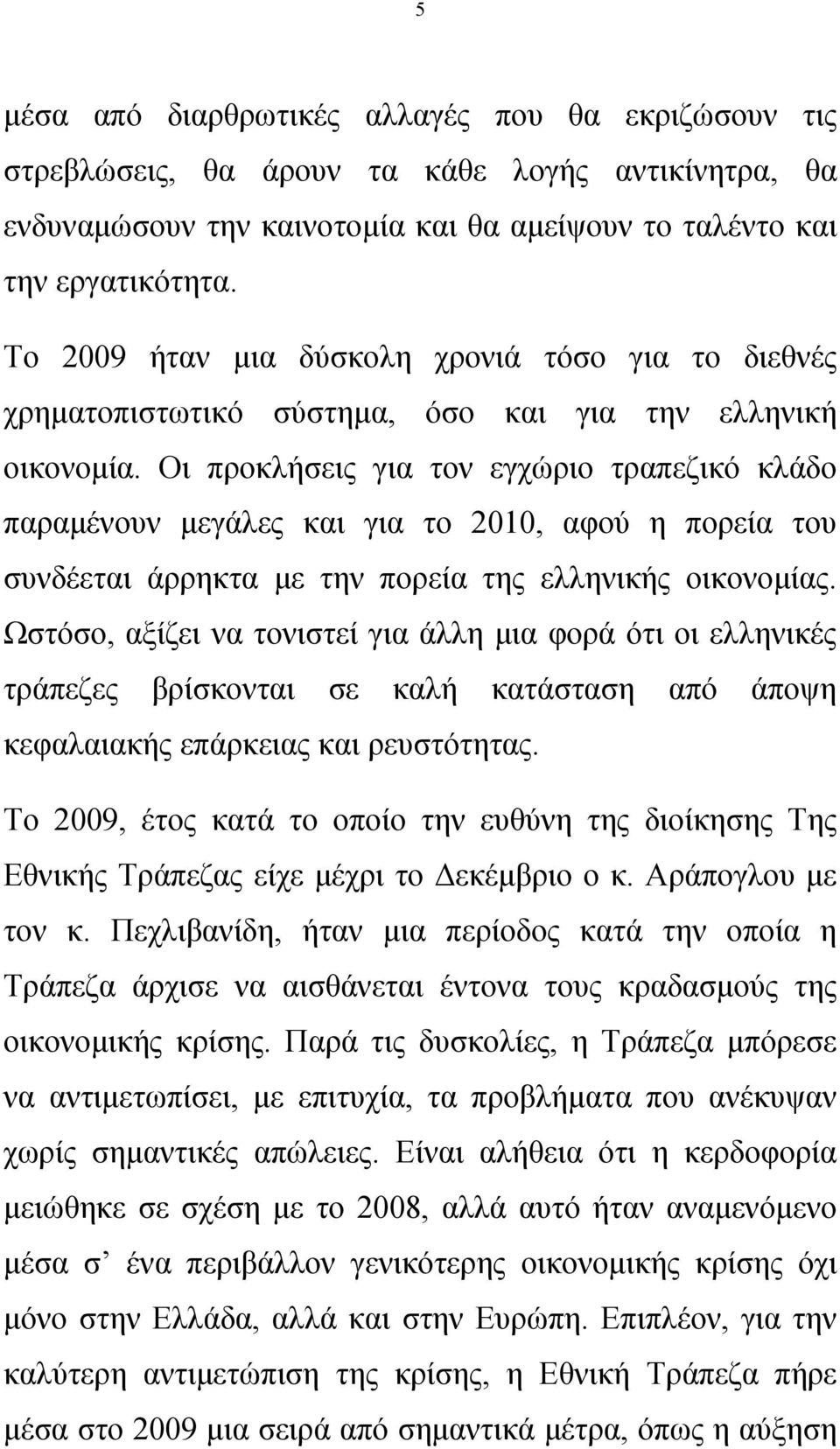 Οι προκλήσεις για τον εγχώριο τραπεζικό κλάδο παραμένουν μεγάλες και για το 2010, αφού η πορεία του συνδέεται άρρηκτα με την πορεία της ελληνικής οικονομίας.