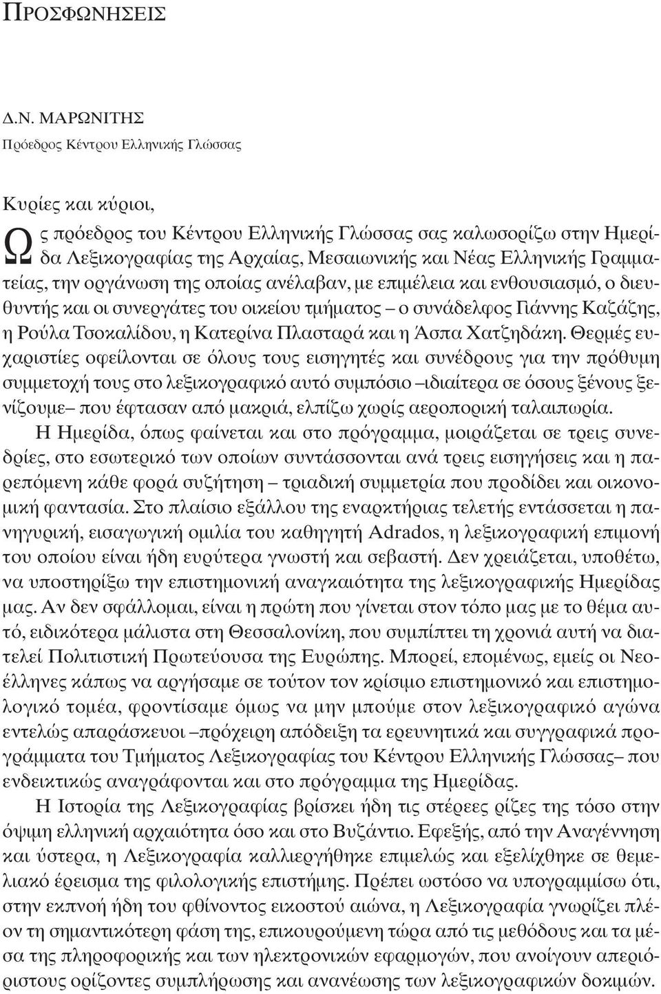 οργάνωση της οποίας ανέλαβαν, µε επιµέλεια και ενθουσιασµ, ο διευθυντής και οι συνεργάτες του οικείου τµήµατος ο συνάδελφος Γιάννης Kαζάζης, η Pο λα Τσοκαλίδου, η Kατερίνα Πλασταρά και η Άσπα