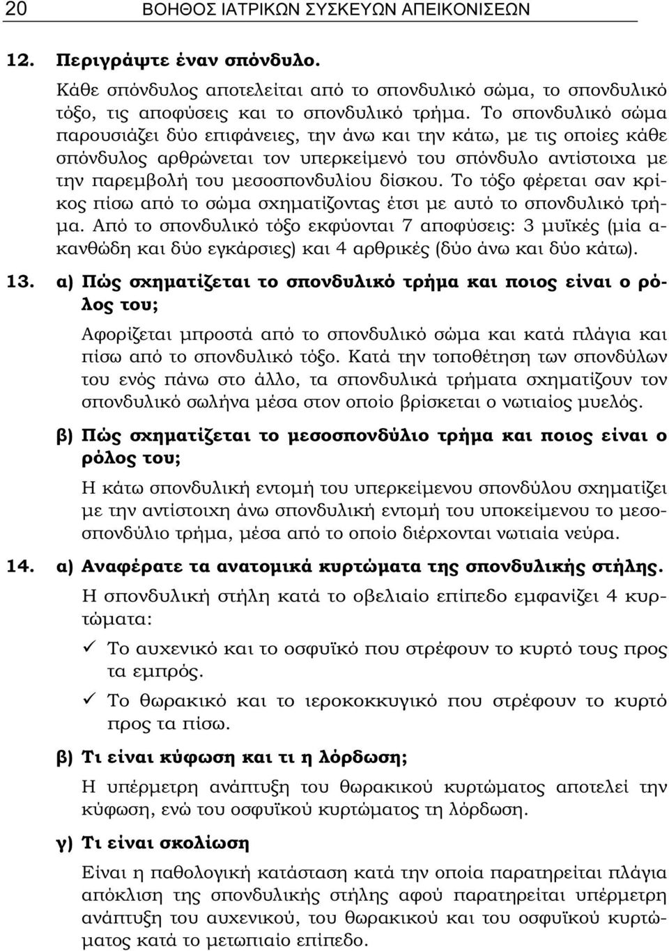 Το τόξο φέρεται σαν κρίκος πίσω από το σώμα σχηματίζοντας έτσι με αυτό το σπονδυλικό τρήμα.