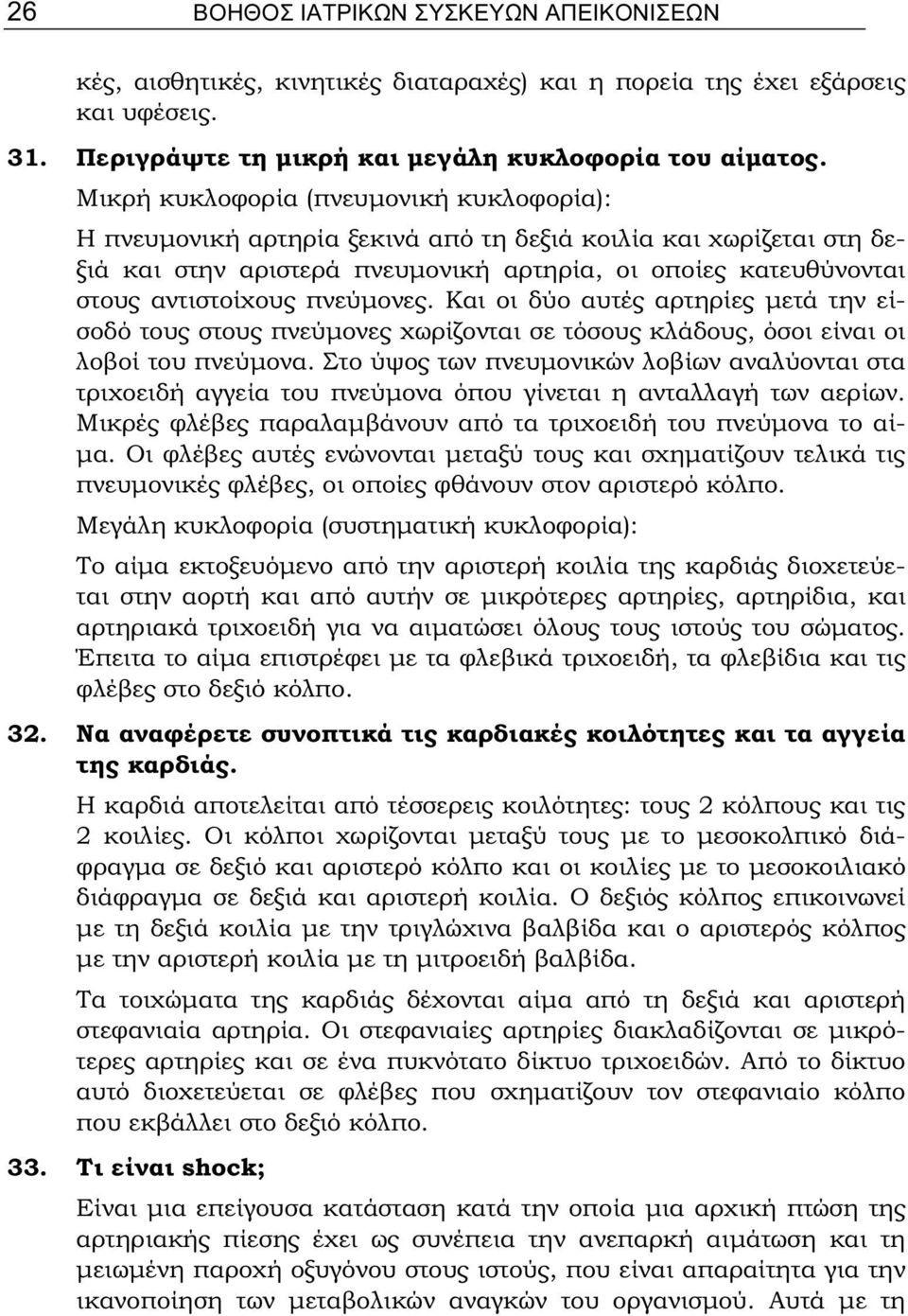 πνεύμονες. Και οι δύο αυτές αρτηρίες μετά την είσοδό τους στους πνεύμονες χωρίζονται σε τόσους κλάδους, όσοι είναι οι λοβοί του πνεύμονα.