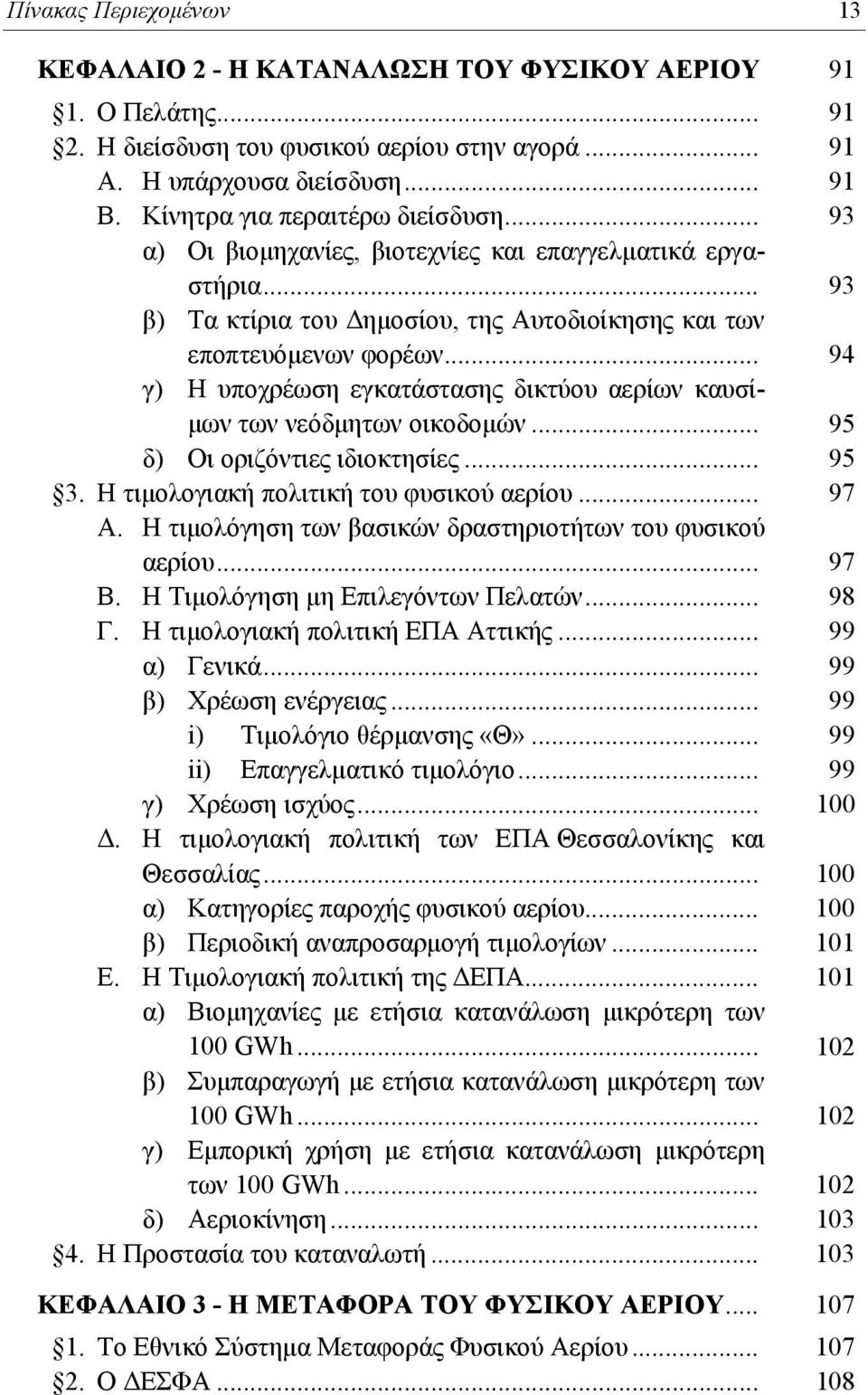 .. 94 γ) Η υποχρέωση εγκατάστασης δικτύου αερίων καυσίμων των νεόδμητων οικοδομών... 95 δ) Οι οριζόντιες ιδιοκτησίες... 95 3. Η τιμολογιακή πολιτική του φυσικού αερίου... 97 Α.