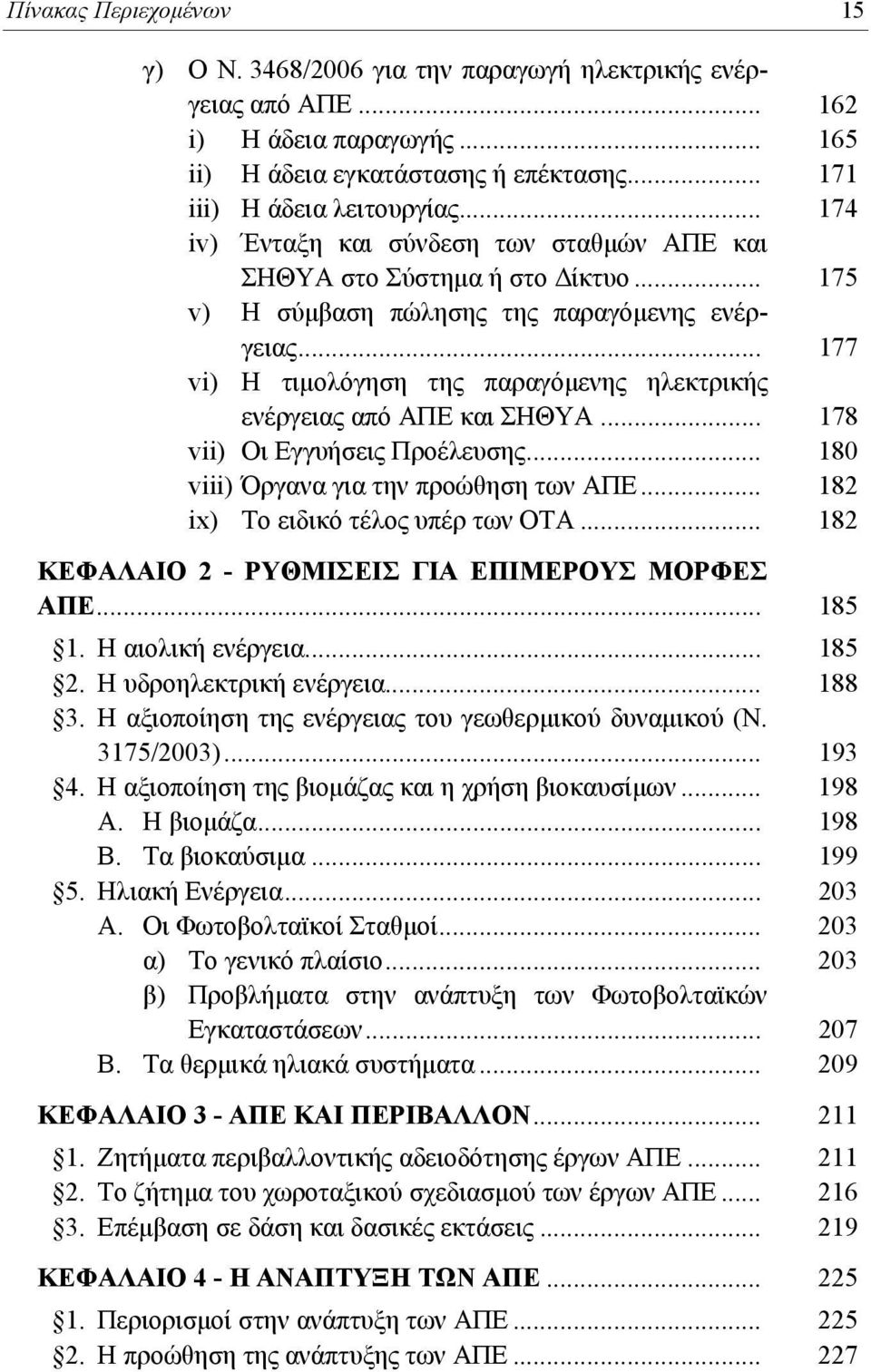 .. 177 vi) Η τιμολόγηση της παραγόμενης ηλεκτρικής ενέργειας από ΑΠΕ και ΣΗΘΥΑ... 178 vii) Οι Εγγυήσεις Προέλευσης... 180 viii) Όργανα για την προώθηση των ΑΠΕ... 182 ix) Το ειδικό τέλος υπέρ των ΟΤΑ.