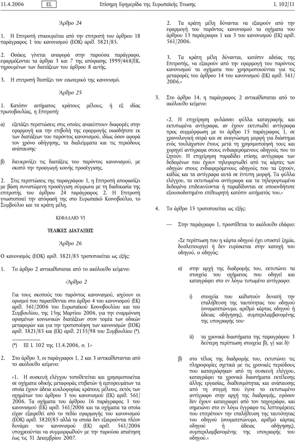 Οσάκις γίνεται αναφορά στην παρούσα παράγραφο, εφαρμόζονται τα άρθρα 3 και 7 της απόφασης 1999/468/EΚ, τηρουμένων των διατάξεων του άρθρου 8 αυτής. 3. Η επιτροπήθεσπίζει τον εσωτερικό της κανονισμό.