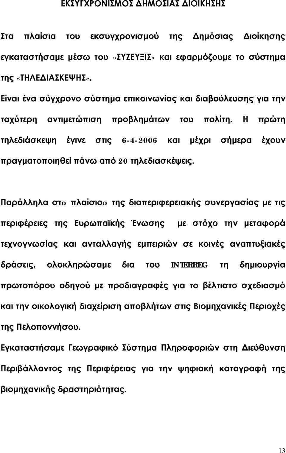 Η πρώτη τηλεδιάσκεψη έγινε στις 6-4-2006 και μέχρι σήμερα έχουν πραγματοποιηθεί πάνω από 20 τηλεδιασκέψεις.