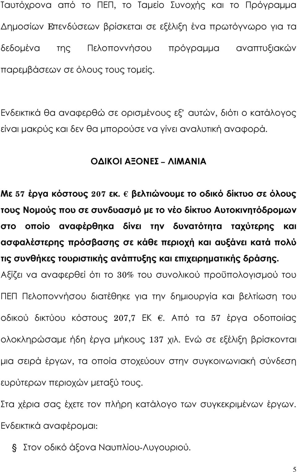 βελτιώνουμε το οδικό δίκτυο σε όλους τους Νομούς που σε συνδυασμό με το νέο δίκτυο Αυτοκινητόδρομων στο οποίο αναφέρθηκα δίνει την δυνατότητα ταχύτερης και ασφαλέστερης πρόσβασης σε κάθε περιοχή και