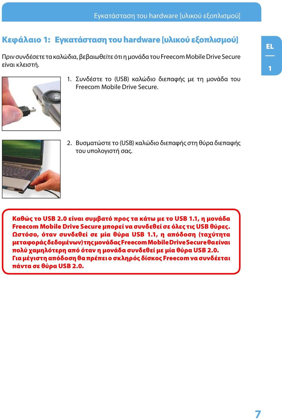 0 είναι συμβατό προς τα κάτω με το USB 1.1, η μονάδα Freecom Mobile Drive Secure μπορεί να συνδεθεί σε όλες τις USB θύρες. Ωστόσο, όταν συνδεθεί σε μία θύρα USB 1.