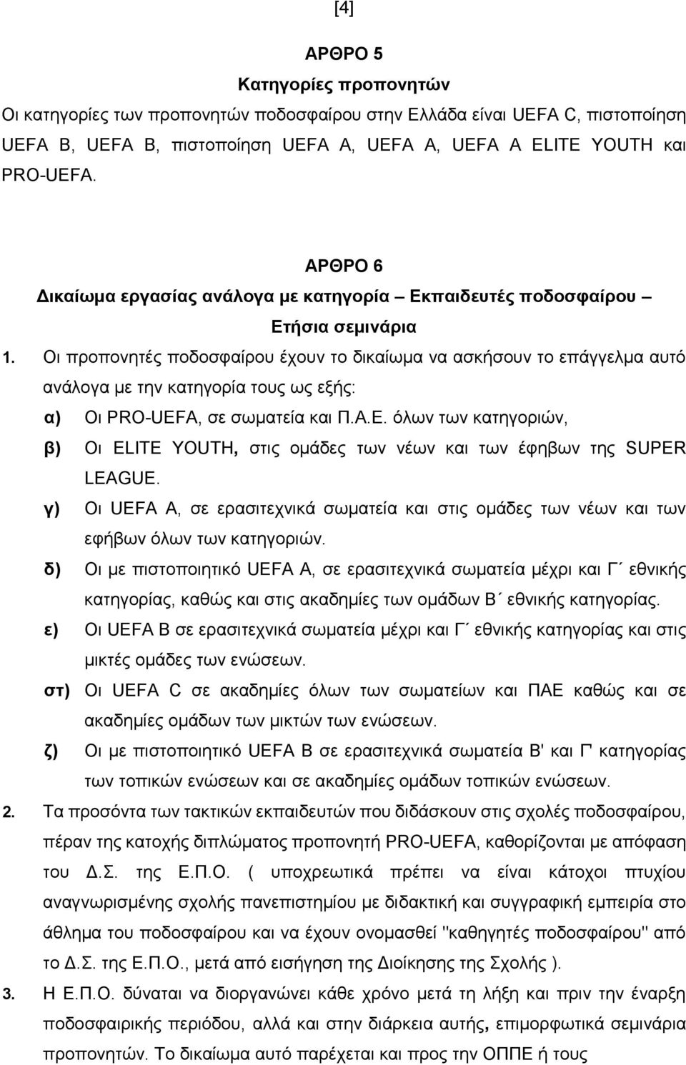 Οι προπονητές ποδοσφαίρου έχουν το δικαίωμα να ασκήσουν το επάγγελμα αυτό ανάλογα με την κατηγορία τους ως εξής: α) Οι PRO-UEFA, σε σωματεία και Π.Α.Ε.