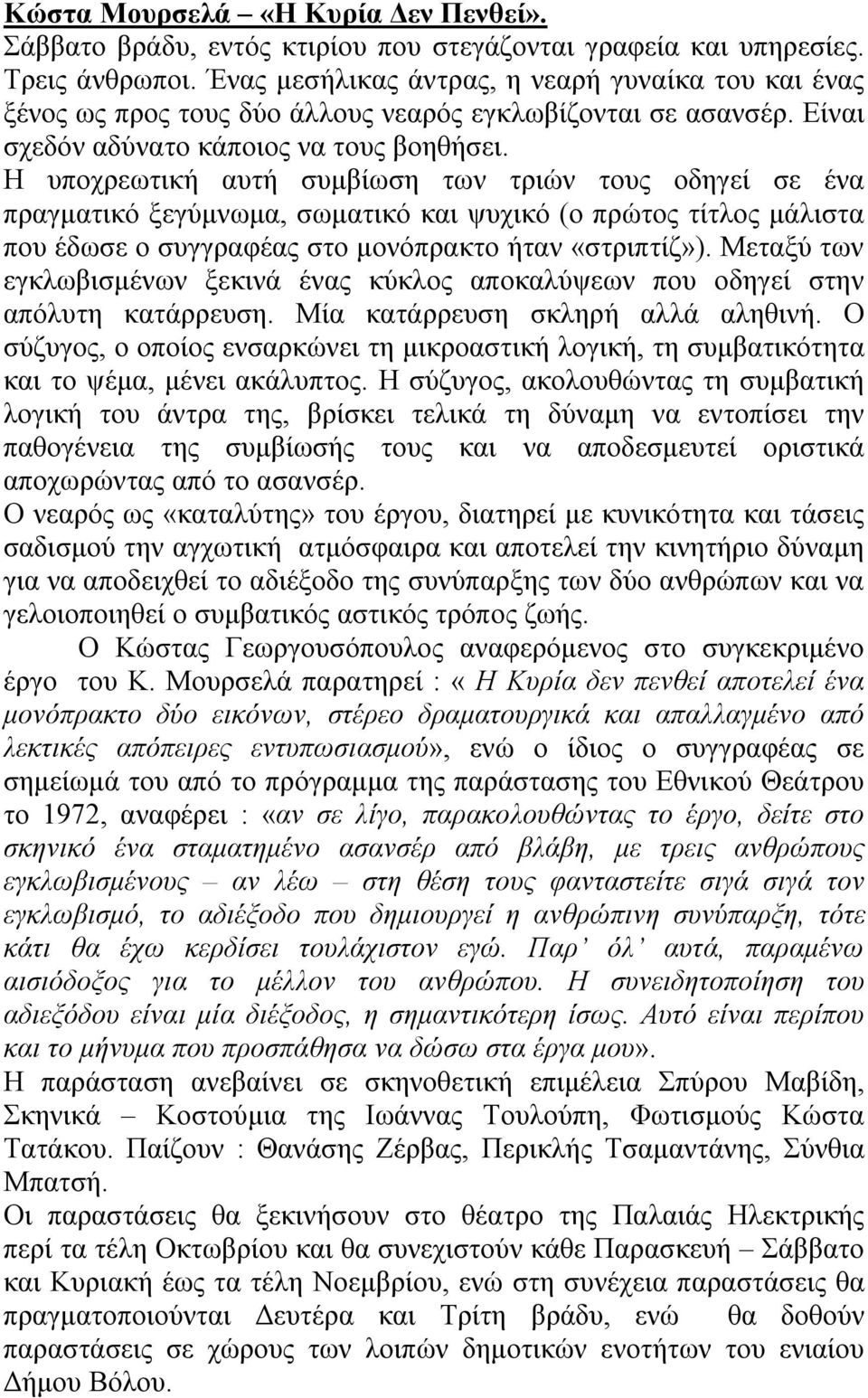 Η υποχρεωτική αυτή συμβίωση των τριών τους οδηγεί σε ένα πραγματικό ξεγύμνωμα, σωματικό και ψυχικό (ο πρώτος τίτλος μάλιστα που έδωσε ο συγγραφέας στο μονόπρακτο ήταν «στριπτίζ»).